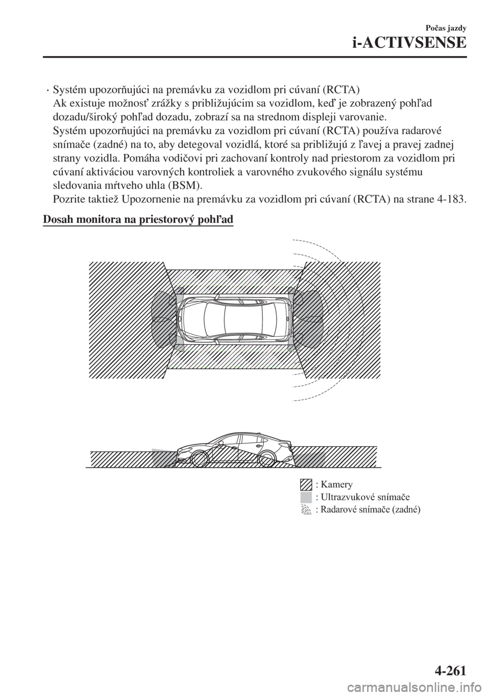 MAZDA MODEL 6 2018  Užívateľská príručka (in Slovak) •Systém upozorujúci na premávku za vozidlom pri cúvaní (RCTA)
Ak existuje možnos" zrážky s približujúcim sa vozidlom, ke je zobrazený pohad
dozadu/široký pohad dozadu, zobrazí