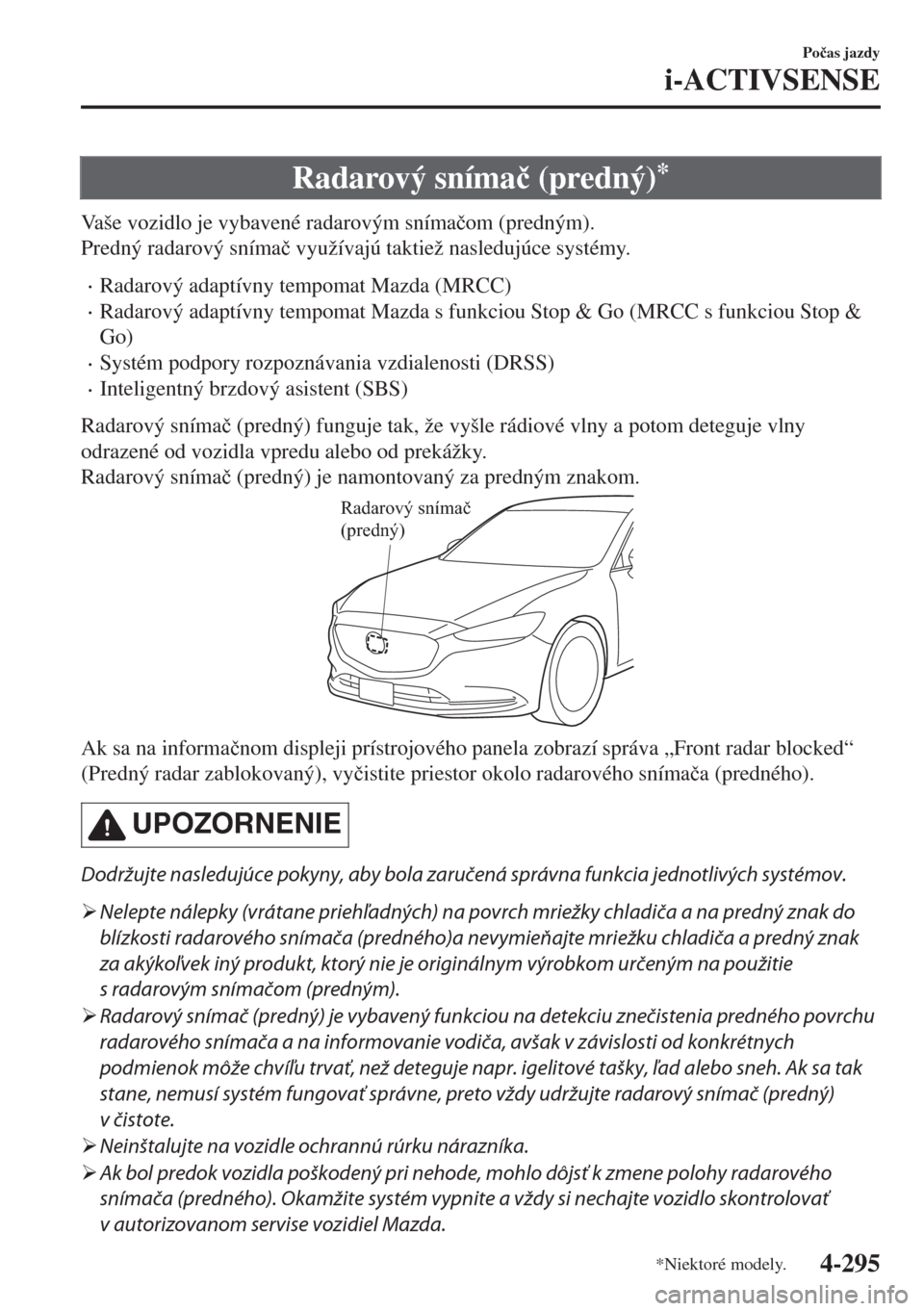 MAZDA MODEL 6 2018  Užívateľská príručka (in Slovak) Radarový sníma�þ (predný)*
Vaše vozidlo je vybavené radarovým sníma�þom (predným).
Predný radarový sníma�þ využívajú taktiež nasledujúce systémy.
•Radarový adaptívny tempomat M