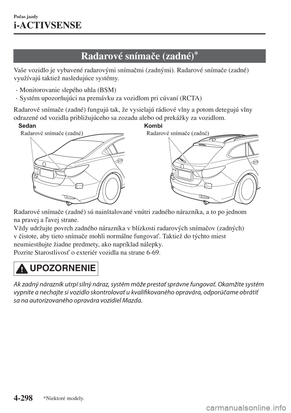 MAZDA MODEL 6 2018  Užívateľská príručka (in Slovak) Radarové sníma�þe (zadné)*
Vaše vozidlo je vybavené radarovými sníma�þmi (zadnými). Radarové sníma�þe (zadné)
využívajú taktiež nasledujúce systémy.
•Monitorovanie slepého uhla 