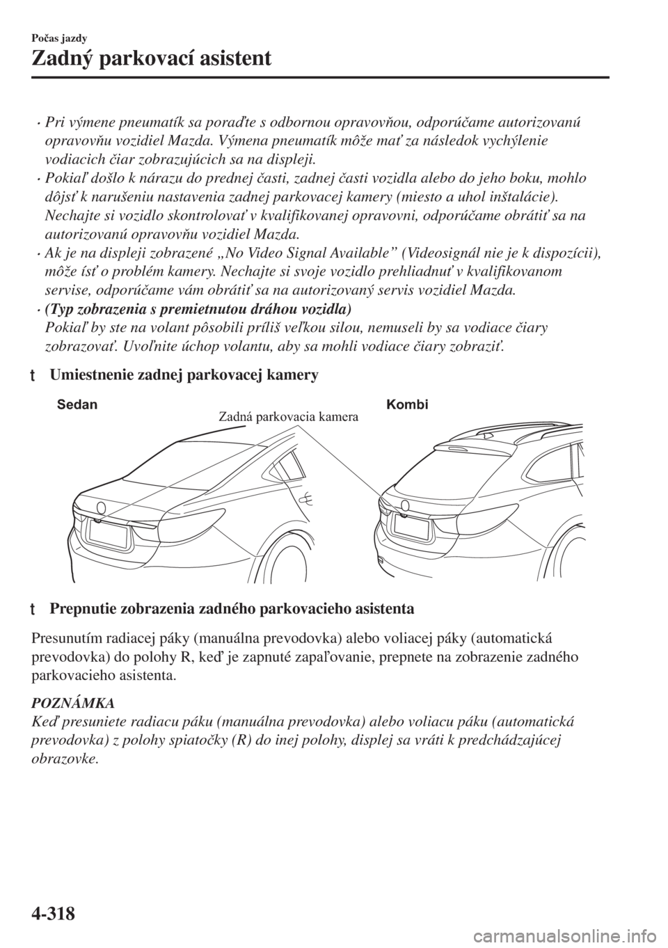 MAZDA MODEL 6 2018  Užívateľská príručka (in Slovak) •Pri výmene pneumatík sa porate s odbornou opravovou, odporú�þame autorizovanú
opravovu vozidiel Mazda. Výmena pneumatík môže ma" za následok vychýlenie
vodiacich �þiar zobrazujú