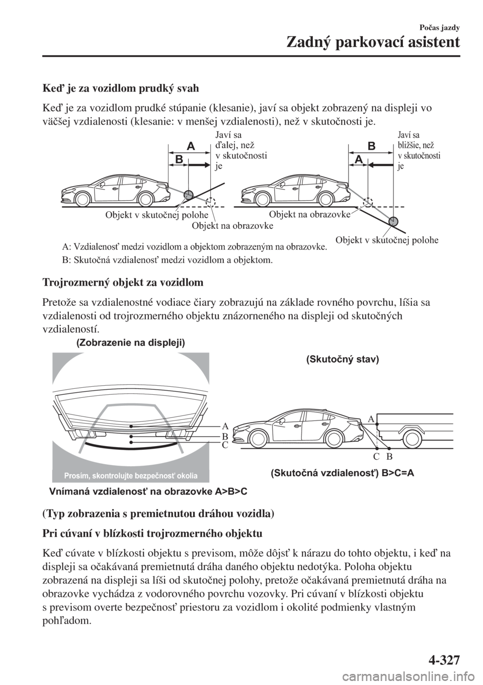 MAZDA MODEL 6 2018  Užívateľská príručka (in Slovak) Ke je za vozidlom prudký svah
Ke je za vozidlom prudké stúpanie (klesanie), javí sa objekt zobrazený na displeji vo
vä�þšej vzdialenosti (klesanie: v menšej vzdialenosti), než v skuto�þ