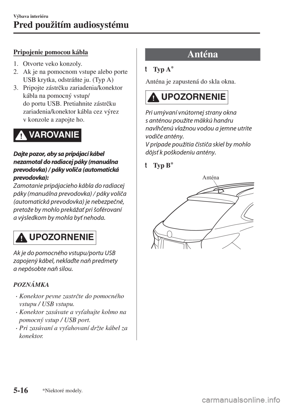 MAZDA MODEL 6 2018  Užívateľská príručka (in Slovak) Pripojenie pomocou kábla
1. Otvorte veko konzoly.
2. Ak je na pomocnom vstupe alebo porte
USB krytka, odstráte ju. (Typ A)
3. Pripojte zástr�þku zariadenia/konektor
kábla na pomocný vstup/
do 