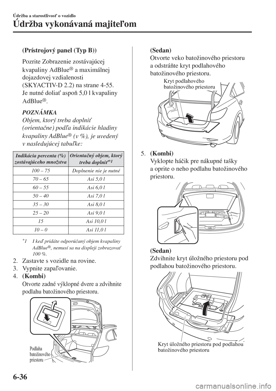 MAZDA MODEL 6 2018  Užívateľská príručka (in Slovak) (Prístrojový panel (Typ B))
Pozrite Zobrazenie zostávajúcej
kvapaliny AdBlue
® a maximálnej
dojazdovej vzdialenosti
(SKYACTIV-D 2.2) na strane 4-55.
Je nutné dolia" aspo 5,0 l kvapaliny
AdBl