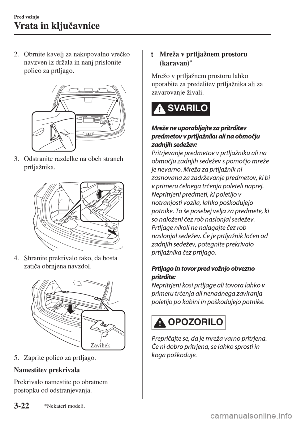 MAZDA MODEL 6 2018  Priročnik za lastnika (in Slovenian) 2. Obrnite kavelj za nakupovalno vre�þko
navzven iz držala in nanj prislonite
polico za prtljago.
 
3. Odstranite razdelke na obeh straneh
prtljažnika.
 
4. Shranite prekrivalo tako, da bosta
zati�