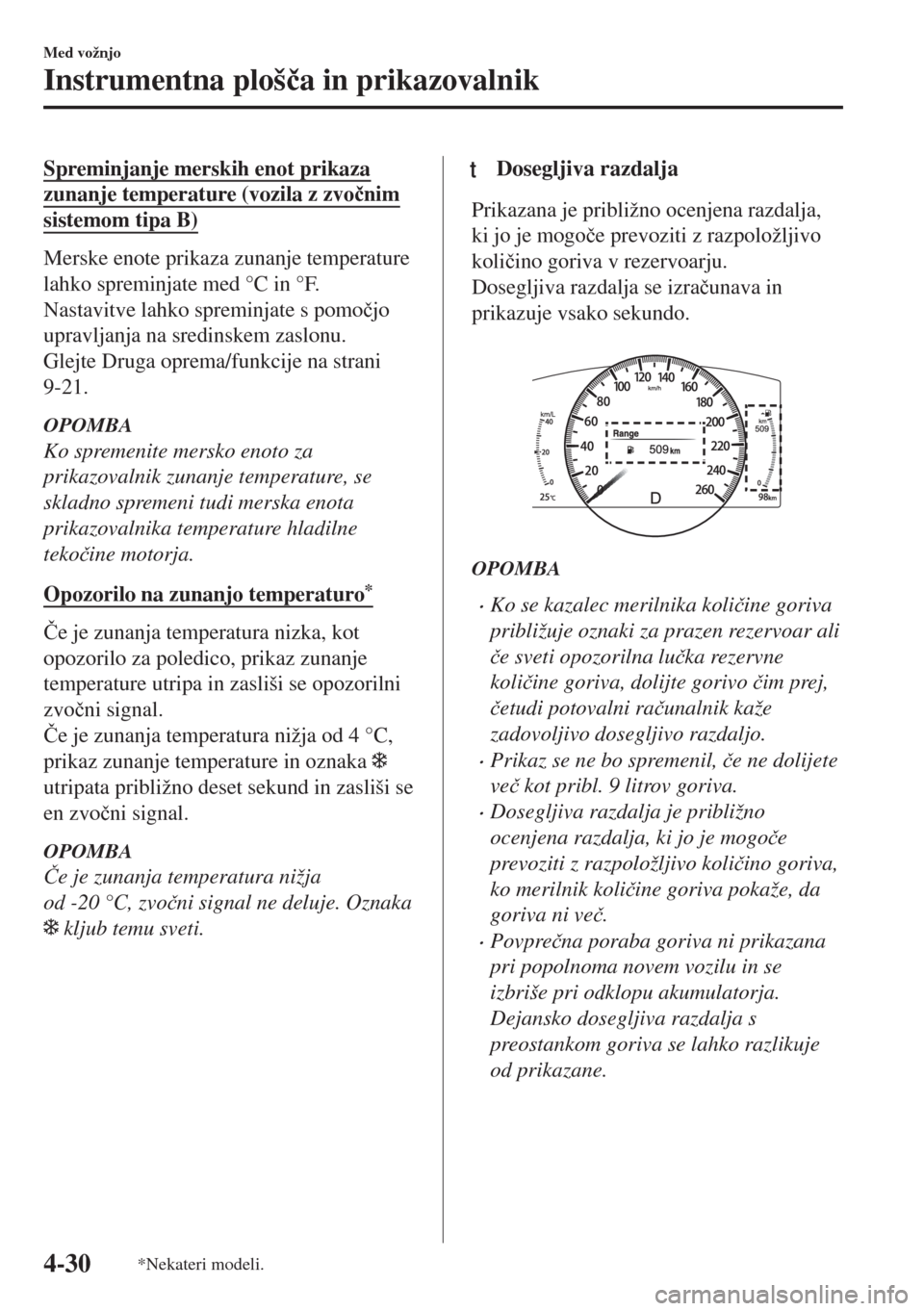 MAZDA MODEL 6 2018  Priročnik za lastnika (in Slovenian) Spreminjanje merskih enot prikaza
zunanje temperature (vozila z zvo�þnim
sistemom tipa B)
Merske enote prikaza zunanje temperature
lahko spreminjate med °C in °F.
Nastavitve lahko spreminjate s pom
