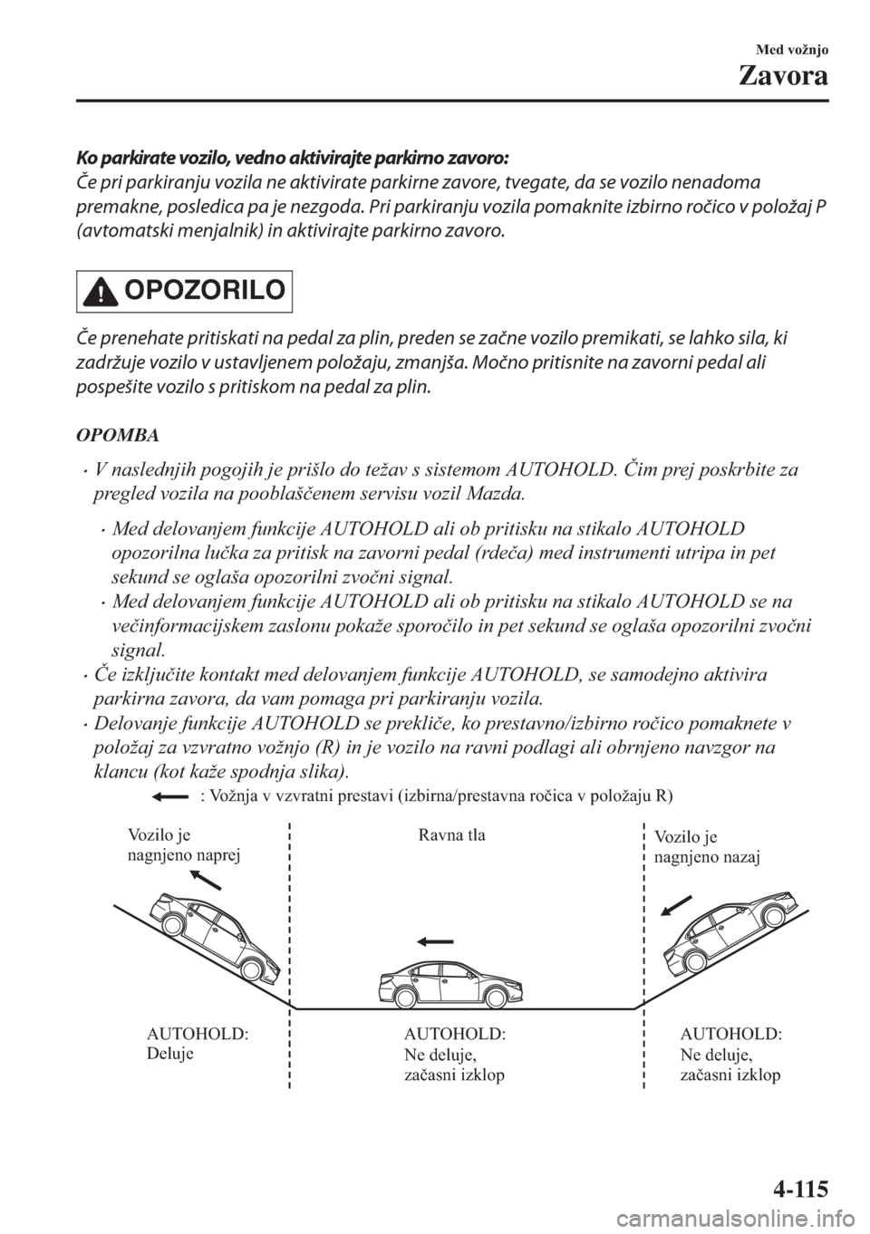 MAZDA MODEL 6 2018  Priročnik za lastnika (in Slovenian) Ko parkirate vozilo, vedno aktivirajte parkirno zavoro:
Če pri parkiranju vozila ne aktivirate parkirne zavore, tvegate, da se vozilo nenadoma
premakne, posledica pa je nezgoda. Pri parkiranju vozila