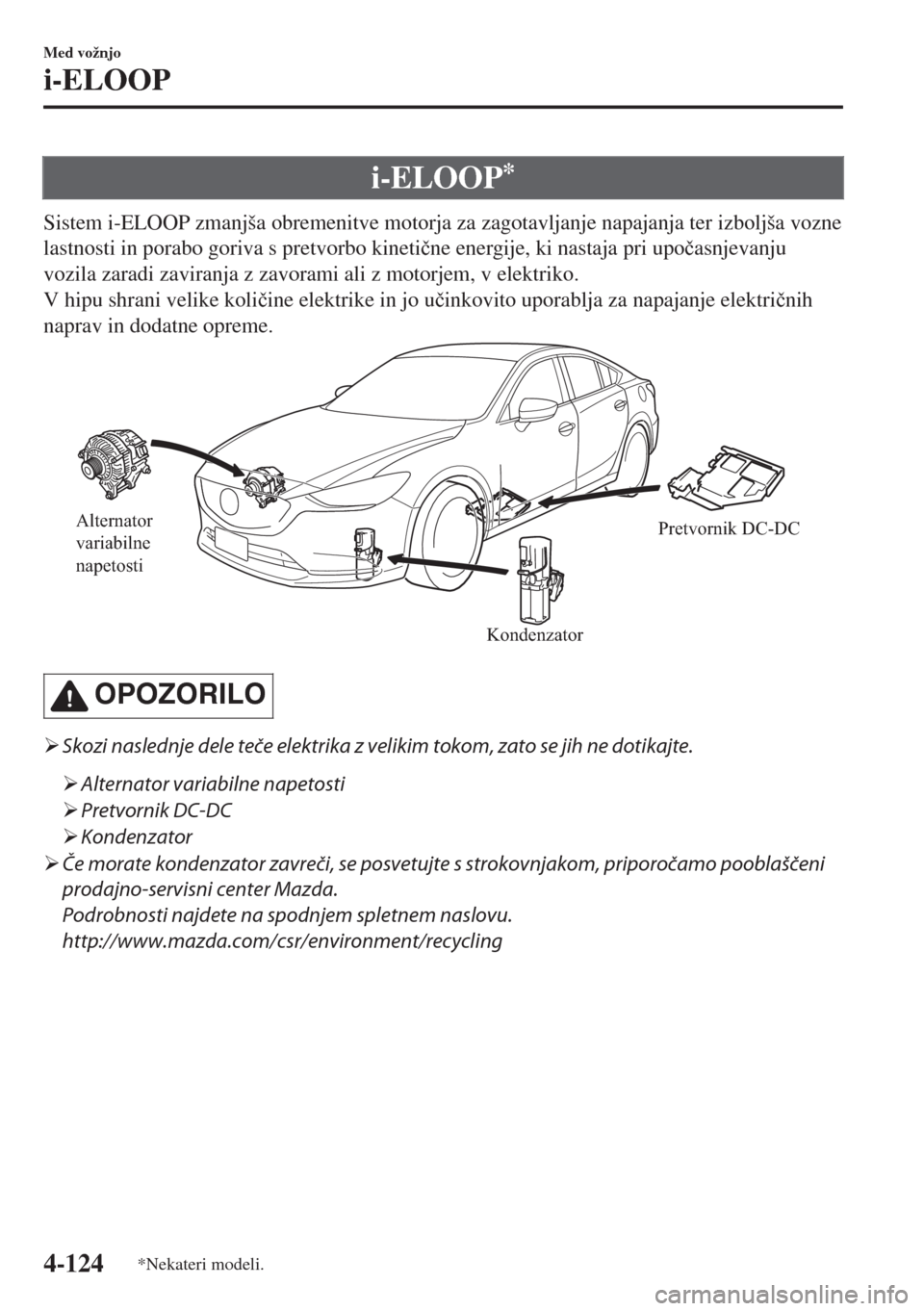MAZDA MODEL 6 2018  Priročnik za lastnika (in Slovenian) i-ELOOP*
Sistem i-ELOOP zmanjša obremenitve motorja za zagotavljanje napajanja ter izboljša vozne
lastnosti in porabo goriva s pretvorbo kineti�þne energije, ki nastaja pri upo�þasnjevanju
vozila 