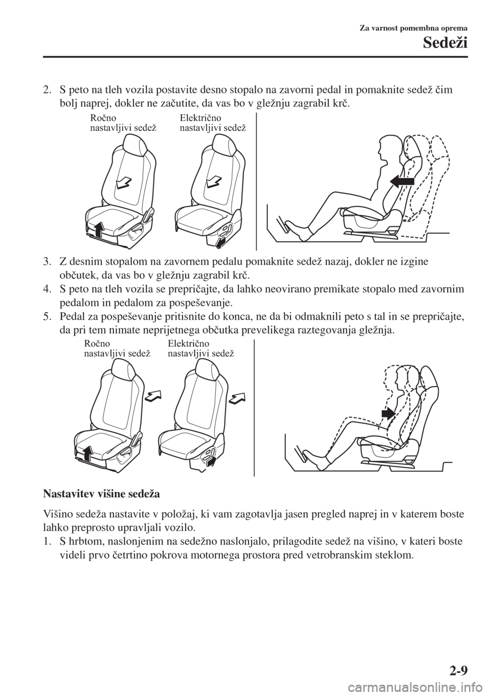MAZDA MODEL 6 2018  Priročnik za lastnika (in Slovenian) 2. S peto na tleh vozila postavite desno stopalo na zavorni pedal in pomaknite sedež �þim
bolj naprej, dokler ne za�þutite, da vas bo v gležnju zagrabil kr�þ.
Ročno 
nastavljivi sedežElektričn