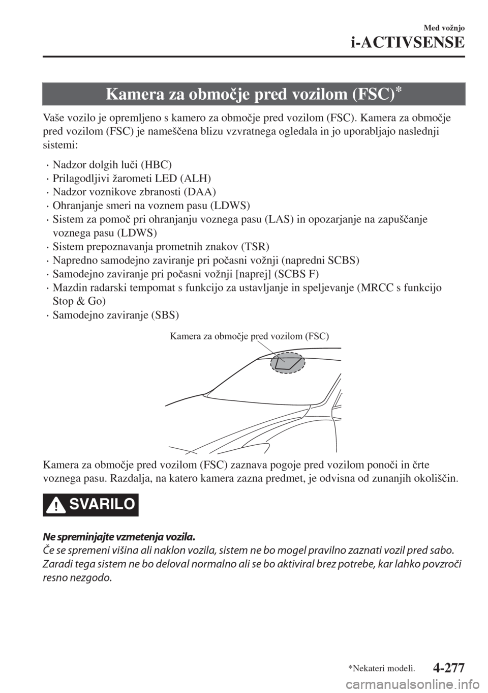 MAZDA MODEL 6 2018  Priročnik za lastnika (in Slovenian) Kamera za obmo�þje pred vozilom (FSC)*
Vaše vozilo je opremljeno s kamero za obmo�þje pred vozilom (FSC). Kamera za obmo�þje
pred vozilom (FSC) je nameš�þena blizu vzvratnega ogledala in jo upor