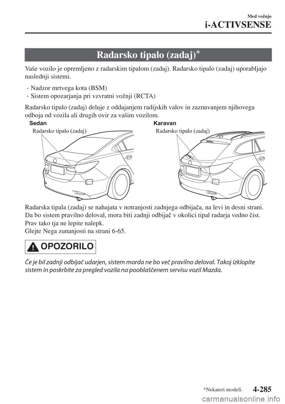 MAZDA MODEL 6 2018  Priročnik za lastnika (in Slovenian) Radarsko tipalo (zadaj)*
Vaše vozilo je opremljeno z radarskim tipalom (zadaj). Radarsko tipalo (zadaj) uporabljajo
naslednji sistemi.
•Nadzor mrtvega kota (BSM)
•Sistem opozarjanja pri vzvratni 