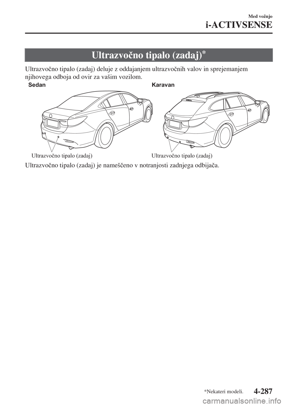 MAZDA MODEL 6 2018  Priročnik za lastnika (in Slovenian) Ultrazvo�þno tipalo (zadaj)*
Ultrazvo�þno tipalo (zadaj) deluje z oddajanjem ultrazvo�þnih valov in sprejemanjem
njihovega odboja od ovir za vašim vozilom.
Sedan Karavan
Ultrazvočno tipalo (zadaj