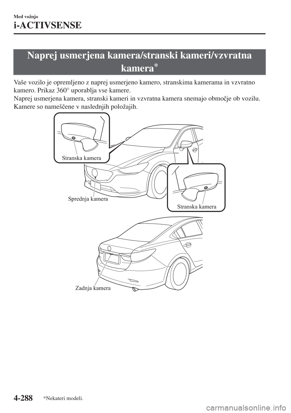 MAZDA MODEL 6 2018  Priročnik za lastnika (in Slovenian) Naprej usmerjena kamera/stranski kameri/vzvratna
kamera
*
Vaše vozilo je opremljeno z naprej usmerjeno kamero, stranskima kamerama in vzvratno
kamero. Prikaz 360° uporablja vse kamere.
Naprej usmerj