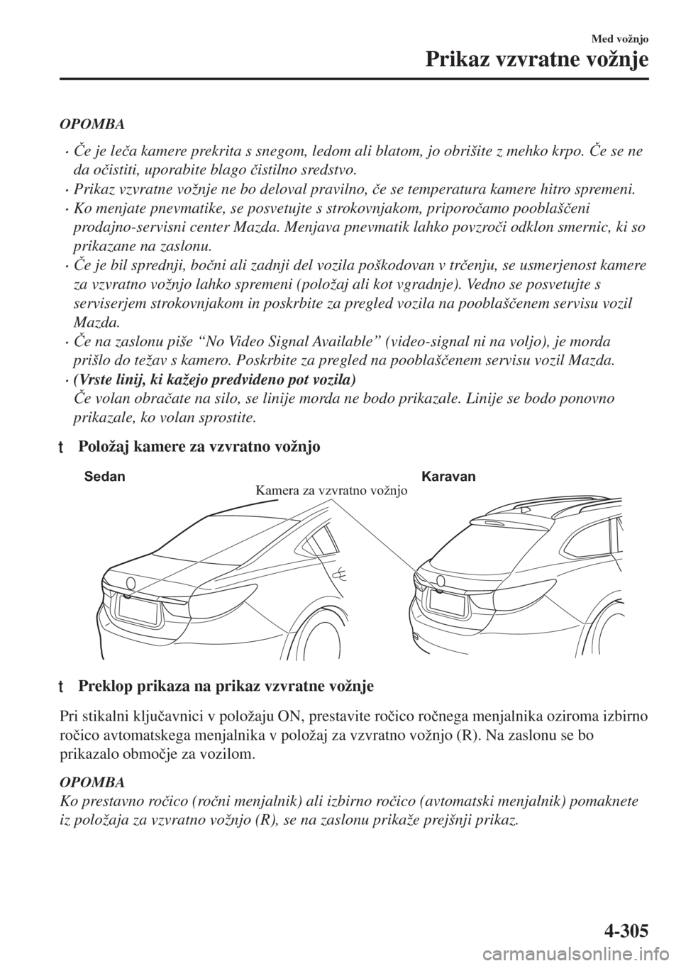 MAZDA MODEL 6 2018  Priročnik za lastnika (in Slovenian) OPOMBA
•�ýe je le�þa kamere prekrita s snegom, ledom ali blatom, jo obrišite z mehko krpo. �ýe se ne
da o�þistiti, uporabite blago �þistilno sredstvo.
•Prikaz vzvratne vožnje ne bo deloval 