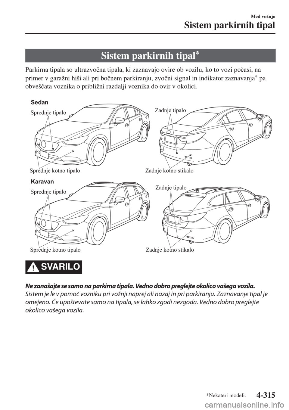 MAZDA MODEL 6 2018  Priročnik za lastnika (in Slovenian) Sistem parkirnih tipal*
Parkirna tipala so ultrazvo�þna tipala, ki zaznavajo ovire ob vozilu, ko to vozi po�þasi, na
primer v garažni hiši ali pri bo�þnem parkiranju, zvo�þni signal in indikator