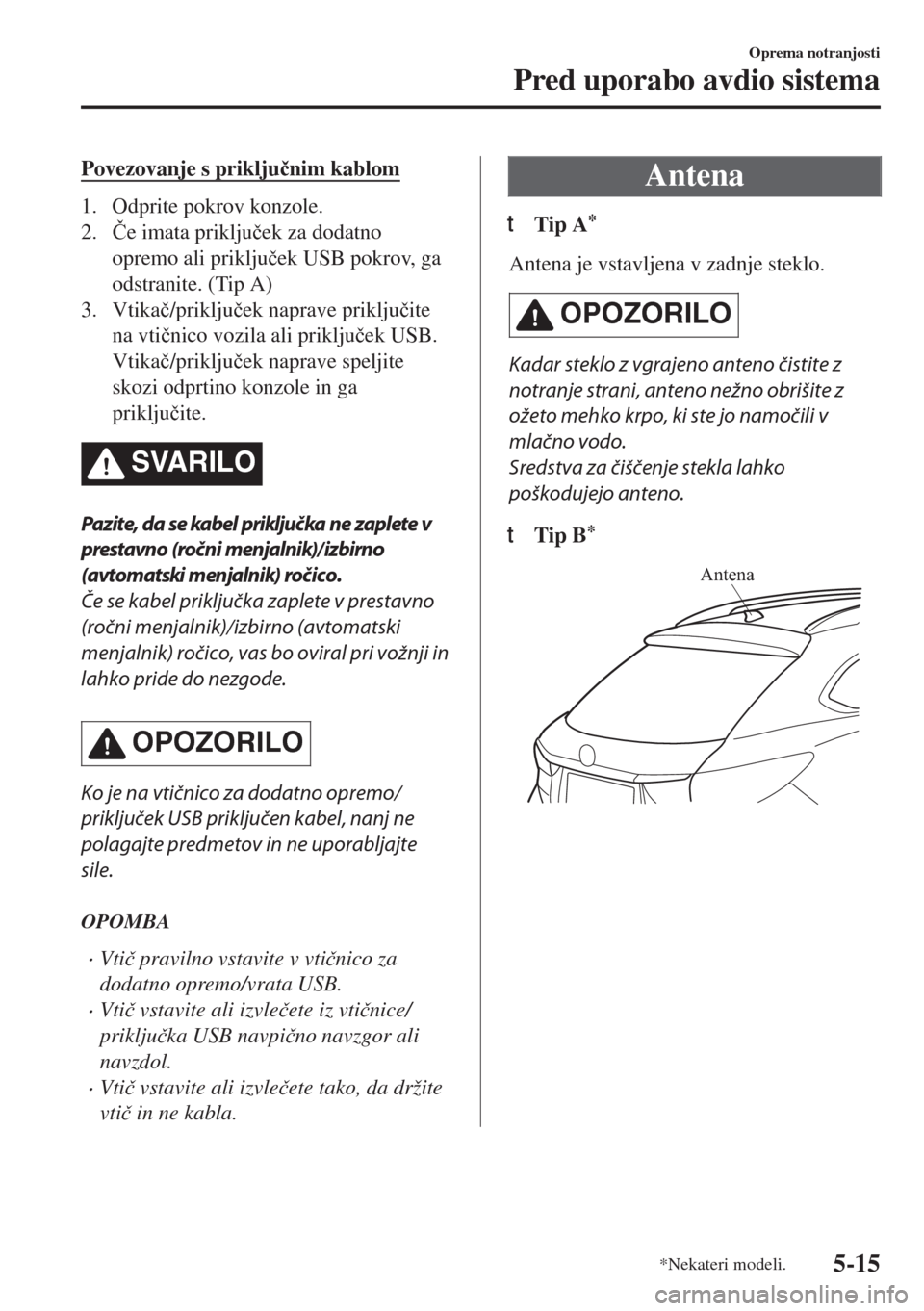MAZDA MODEL 6 2018  Priročnik za lastnika (in Slovenian) Povezovanje s priklju�þnim kablom
1. Odprite pokrov konzole.
2.�ýe imata priklju�þek za dodatno
opremo ali priklju�þek USB pokrov, ga
odstranite. (Tip A)
3. Vtika�þ/priklju�þek naprave priklju�