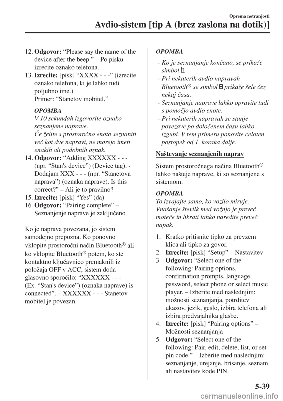 MAZDA MODEL 6 2018  Priročnik za lastnika (in Slovenian) 12.Odgovor: “Please say the name of the
device after the beep.” – Po pisku
izrecite oznako telefona.
13.Izrecite: [pisk] “XXXX - - -” (izrecite
oznako telefona, ki je lahko tudi
poljubno ime