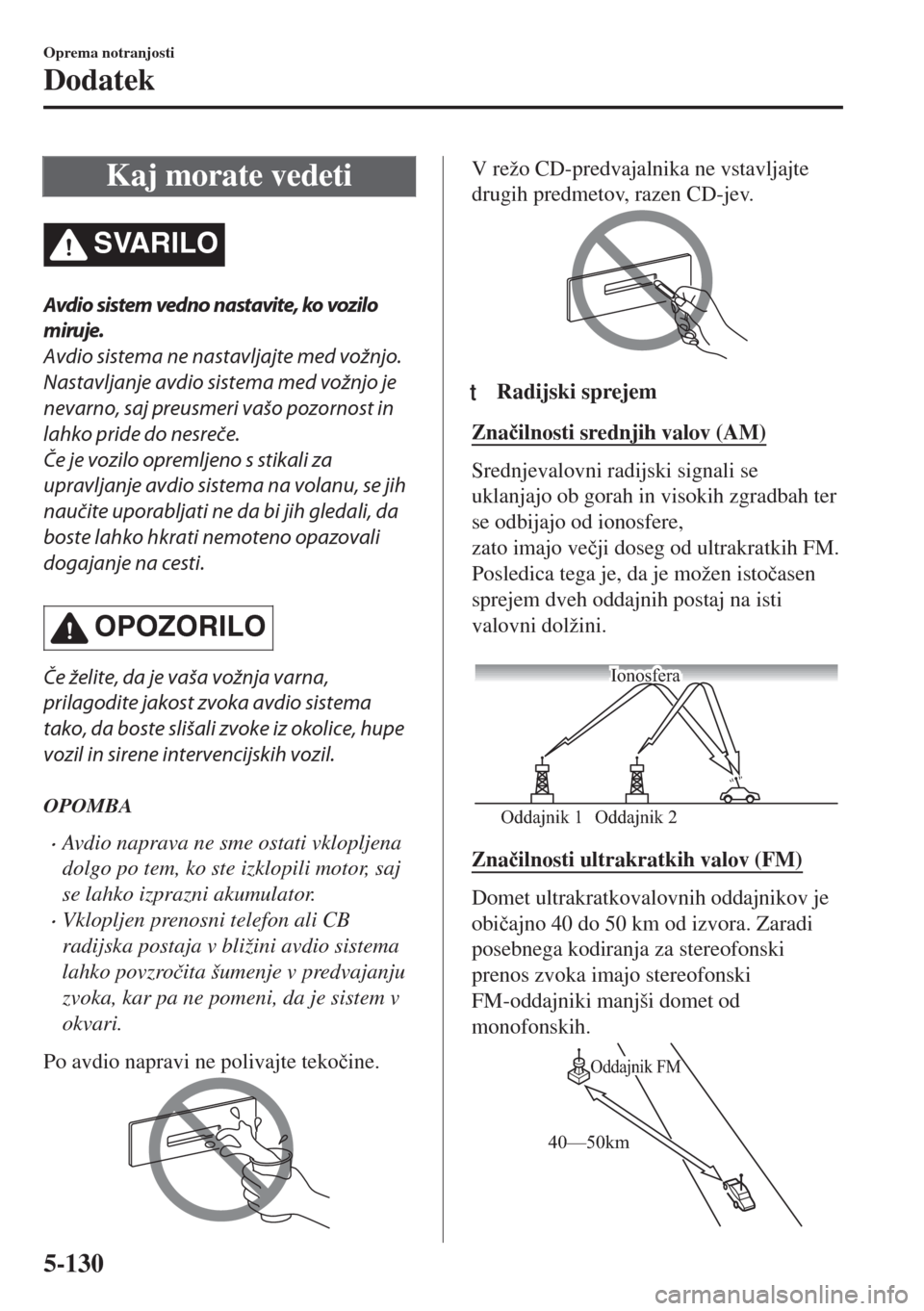 MAZDA MODEL 6 2018  Priročnik za lastnika (in Slovenian) Kaj morate vedeti
SVARILO
Avdio sistem vedno nastavite, ko vozilo
miruje.
Avdio sistema ne nastavljajte med vožnjo.
Nastavljanje avdio sistema med vožnjo je
nevarno, saj preusmeri vašo pozornost in