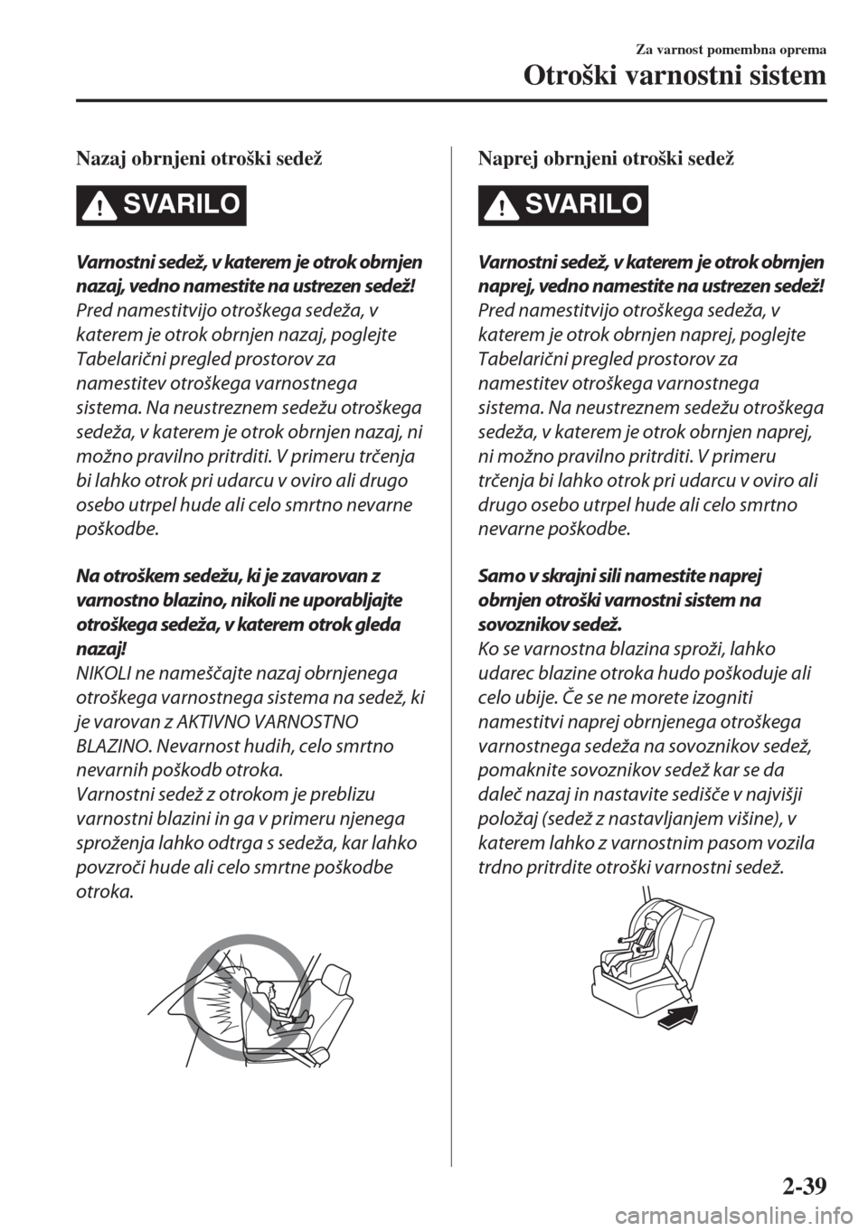 MAZDA MODEL 6 2018  Priročnik za lastnika (in Slovenian) Nazaj obrnjeni otroški sedež
SVARILO
Varnostni sedež, v katerem je otrok obrnjen
nazaj, vedno namestite na ustrezen sedež!
Pred namestitvijo otroškega sedeža, v
katerem je otrok obrnjen nazaj, p