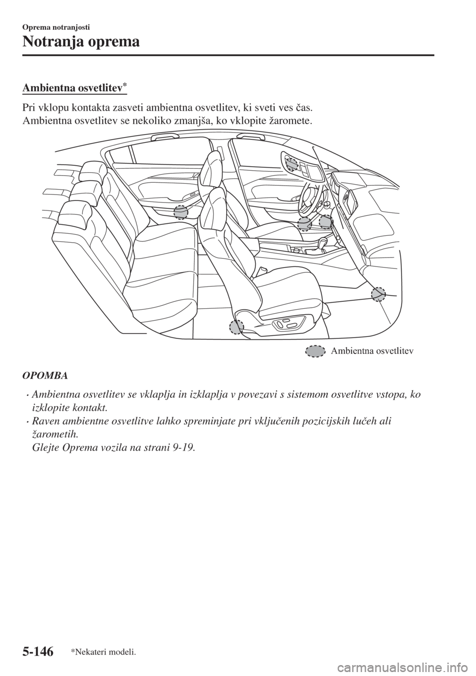 MAZDA MODEL 6 2018  Priročnik za lastnika (in Slovenian) Ambientna osvetlitev*
Pri vklopu kontakta zasveti ambientna osvetlitev, ki sveti ves �þas.
Ambientna osvetlitev se nekoliko zmanjša, ko vklopite žaromete.
Ambientna osvetlitev
OPOMBA
•Ambientna o