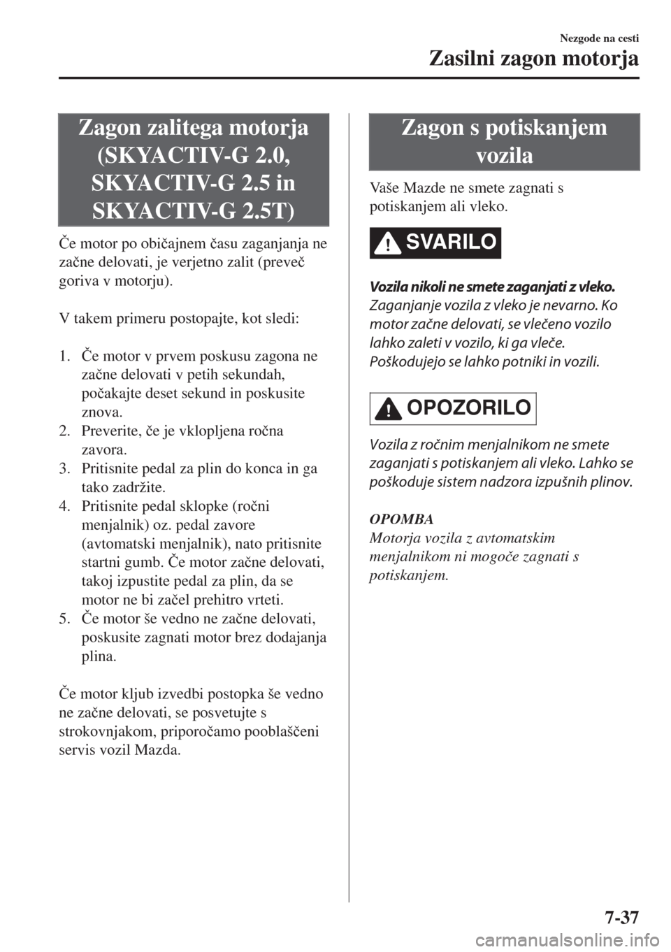 MAZDA MODEL 6 2018  Priročnik za lastnika (in Slovenian) Zagon zalitega motorja
(SKYACTIV-G 2.0,
SKYACTIV-G 2.5 in
SKYACTIV-G 2.5T)
�ýe motor po obi�þajnem �þasu zaganjanja ne
za�þne delovati, je verjetno zalit (preve�þ
goriva v motorju).
 
V takem pri