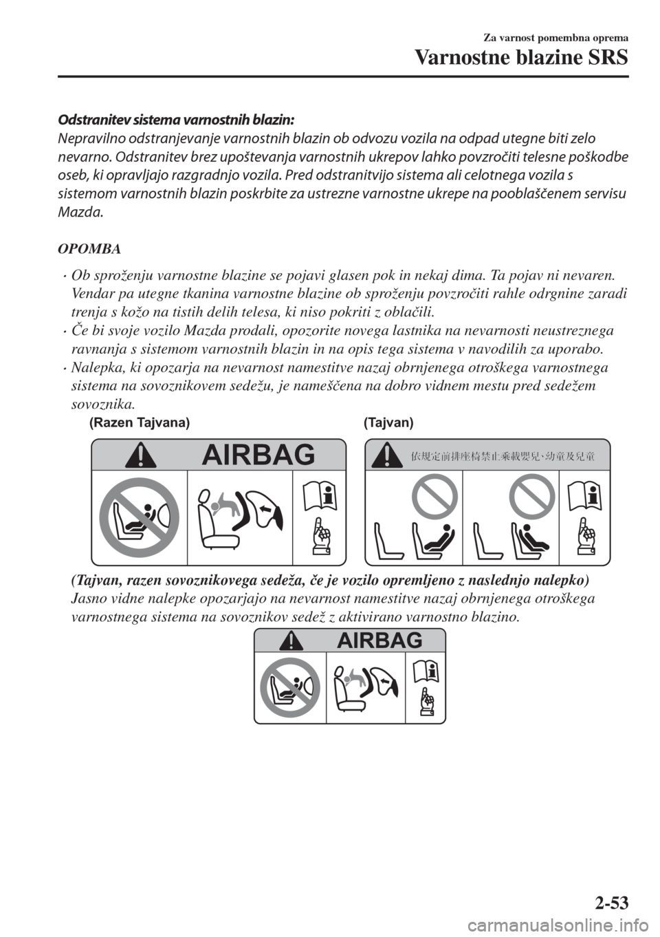 MAZDA MODEL 6 2018  Priročnik za lastnika (in Slovenian) Odstranitev sistema varnostnih blazin:
Nepravilno odstranjevanje varnostnih blazin ob odvozu vozila na odpad utegne biti zelo
nevarno. Odstranitev brez upoštevanja varnostnih ukrepov lahko povzročit