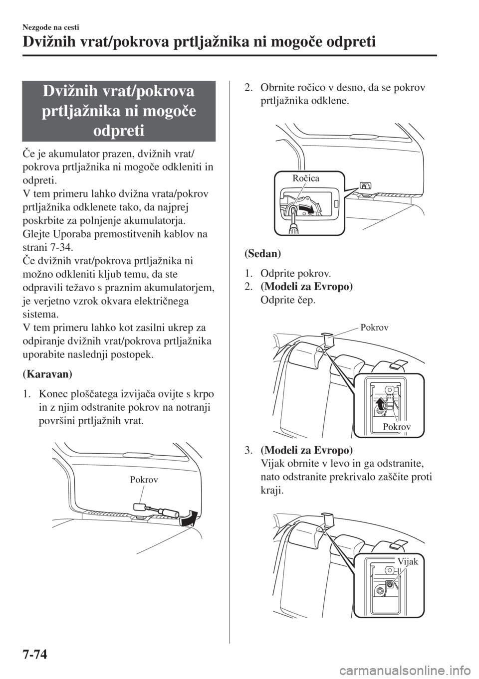 MAZDA MODEL 6 2018  Priročnik za lastnika (in Slovenian) Dvižnih vrat/pokrova
prtljažnika ni mogo�þe
odpreti
�ýe je akumulator prazen, dvižnih vrat/
pokrova prtljažnika ni mogo�þe odkleniti in
odpreti.
V tem primeru lahko dvižna vrata/pokrov
prtlja