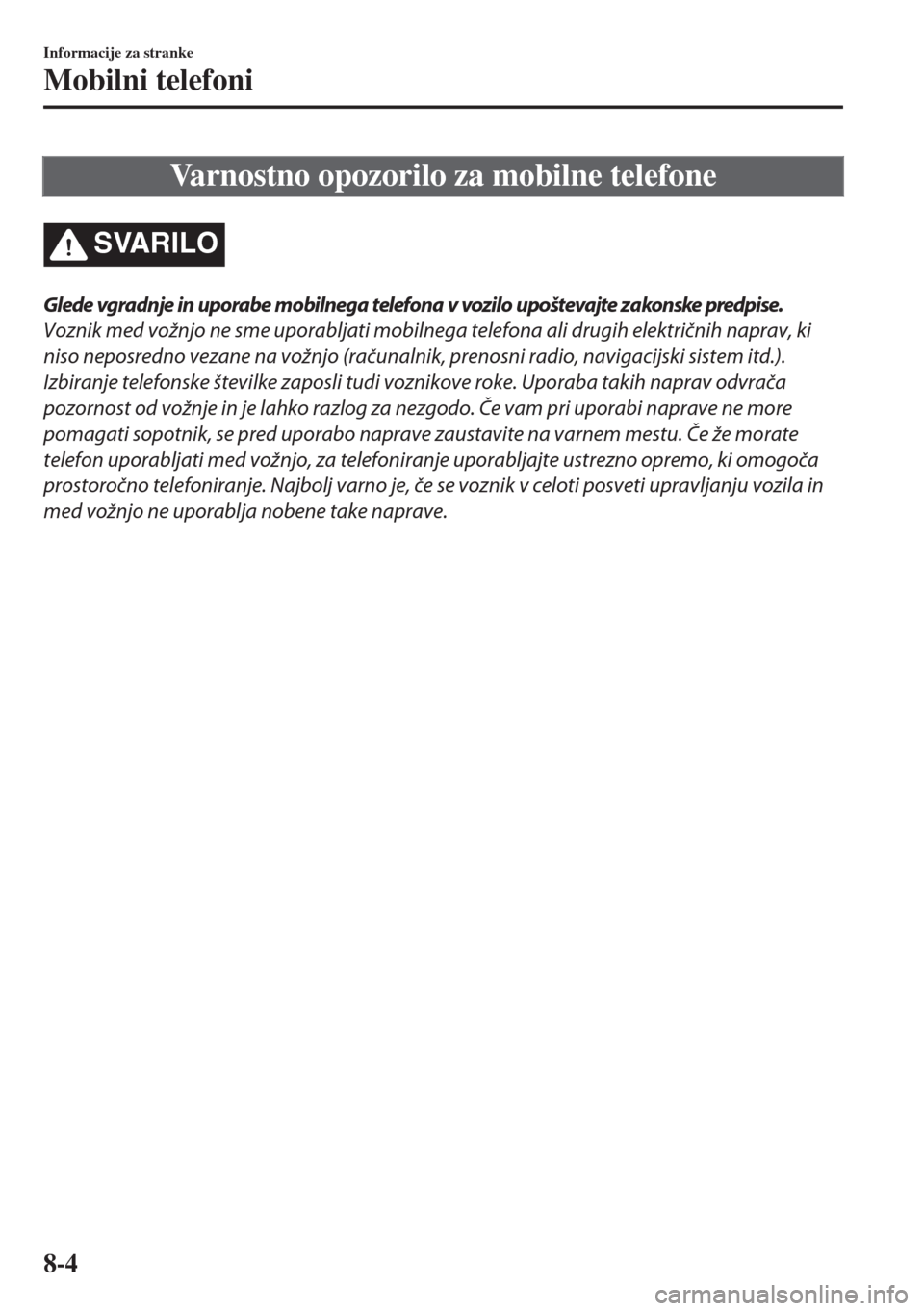 MAZDA MODEL 6 2018  Priročnik za lastnika (in Slovenian) Varnostno opozorilo za mobilne telefone
SVARILO
Glede vgradnje in uporabe mobilnega telefona v vozilo upoštevajte zakonske predpise.
Voznik med vožnjo ne sme uporabljati mobilnega telefona ali drugi