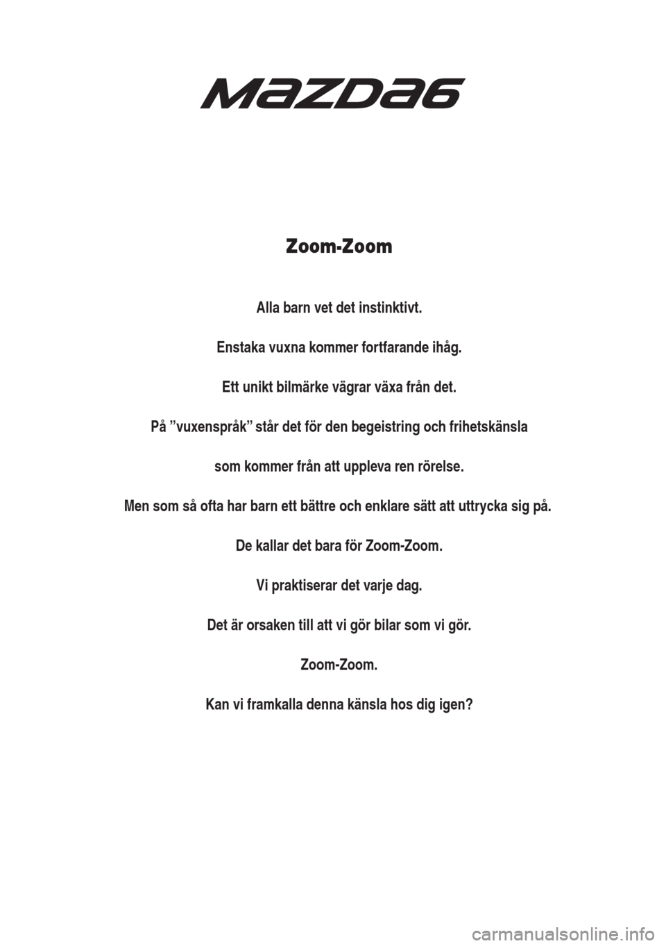 MAZDA MODEL 6 2018  Ägarmanual (in Swedish) Zoom-Zoom
Alla barn vet det instinktivt.
Enstaka vuxna kommer fortfarande ihåg.
Ett unikt bilmärke vägrar växa från det.
På ”vuxenspråk” står det för den begeistring och frihetskänsla
so