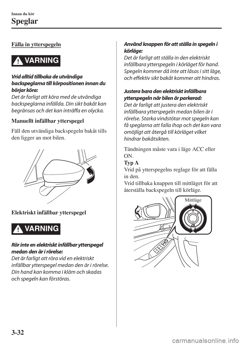 MAZDA MODEL 6 2018 Ägarmanual (in Swedish) Fälla in ytterspegeln
VARNING
Vrid alltid tillbaka de utvändiga
backspeglarna till körpositionen innan du
börjar köra:
Det är farligt att köra med de utvändiga
backspeglarna infällda. Din sik MAZDA MODEL 6 2018 Ägarmanual (in Swedish) Fälla in ytterspegeln
VARNING
Vrid alltid tillbaka de utvändiga
backspeglarna till körpositionen innan du
börjar köra:
Det är farligt att köra med de utvändiga
backspeglarna infällda. Din sik