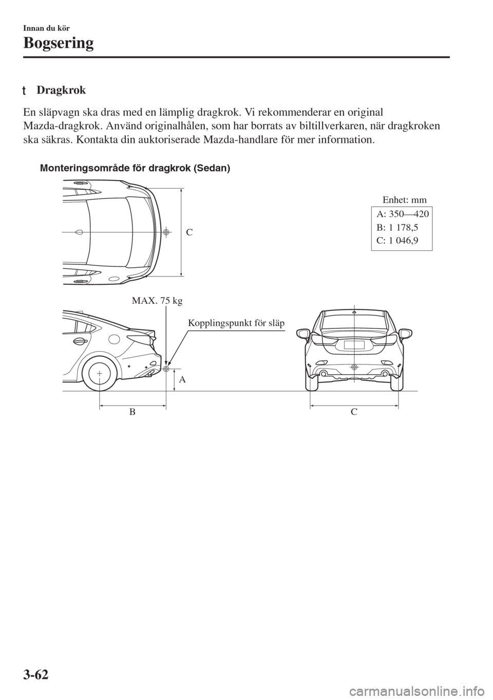 MAZDA MODEL 6 2018  Ägarmanual (in Swedish) tDragkrok
En släpvagn ska dras med en lämplig dragkrok. Vi rekommenderar en original
Mazda-dragkrok. Använd originalhålen, som har borrats av biltillverkaren, när dragkroken
ska säkras. Kontakta