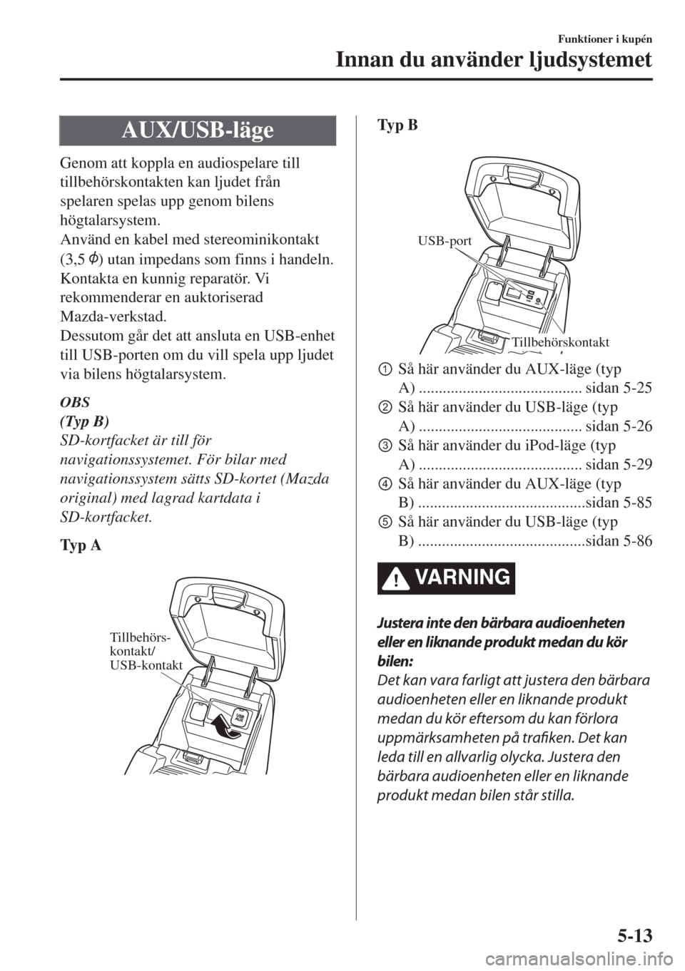 MAZDA MODEL 6 2018 Ägarmanual (in Swedish) AUX/USB-läge
Genom att koppla en audiospelare till
tillbehörskontakten kan ljudet från
spelaren spelas upp genom bilens
högtalarsystem.
Använd en kabel med stereominikontakt
(3,5
) utan impedans MAZDA MODEL 6 2018 Ägarmanual (in Swedish) AUX/USB-läge
Genom att koppla en audiospelare till
tillbehörskontakten kan ljudet från
spelaren spelas upp genom bilens
högtalarsystem.
Använd en kabel med stereominikontakt
(3,5
) utan impedans