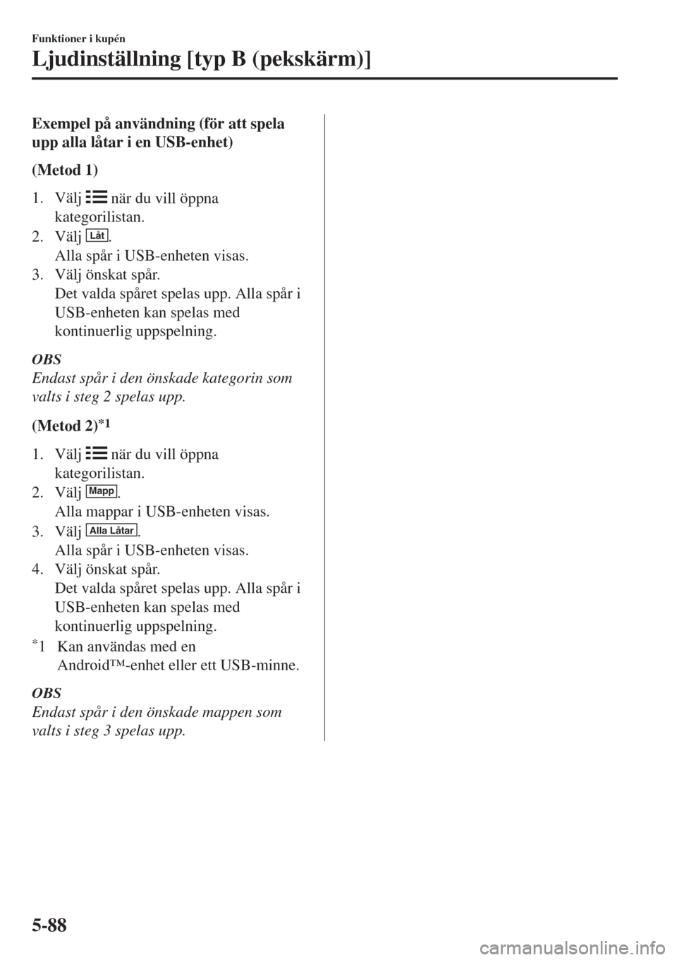 MAZDA MODEL 6 2018 Ägarmanual (in Swedish) Exempel på användning (för att spela
upp alla låtar i en USB-enhet)
(Metod 1)
1. Välj
när du vill öppna
kategorilistan.
2. Välj
Låt.
Alla spår i USB-enheten visas.
3. Välj önskat spår. MAZDA MODEL 6 2018 Ägarmanual (in Swedish) Exempel på användning (för att spela
upp alla låtar i en USB-enhet)
(Metod 1)
1. Välj
när du vill öppna
kategorilistan.
2. Välj
Låt.
Alla spår i USB-enheten visas.
3. Välj önskat spår.