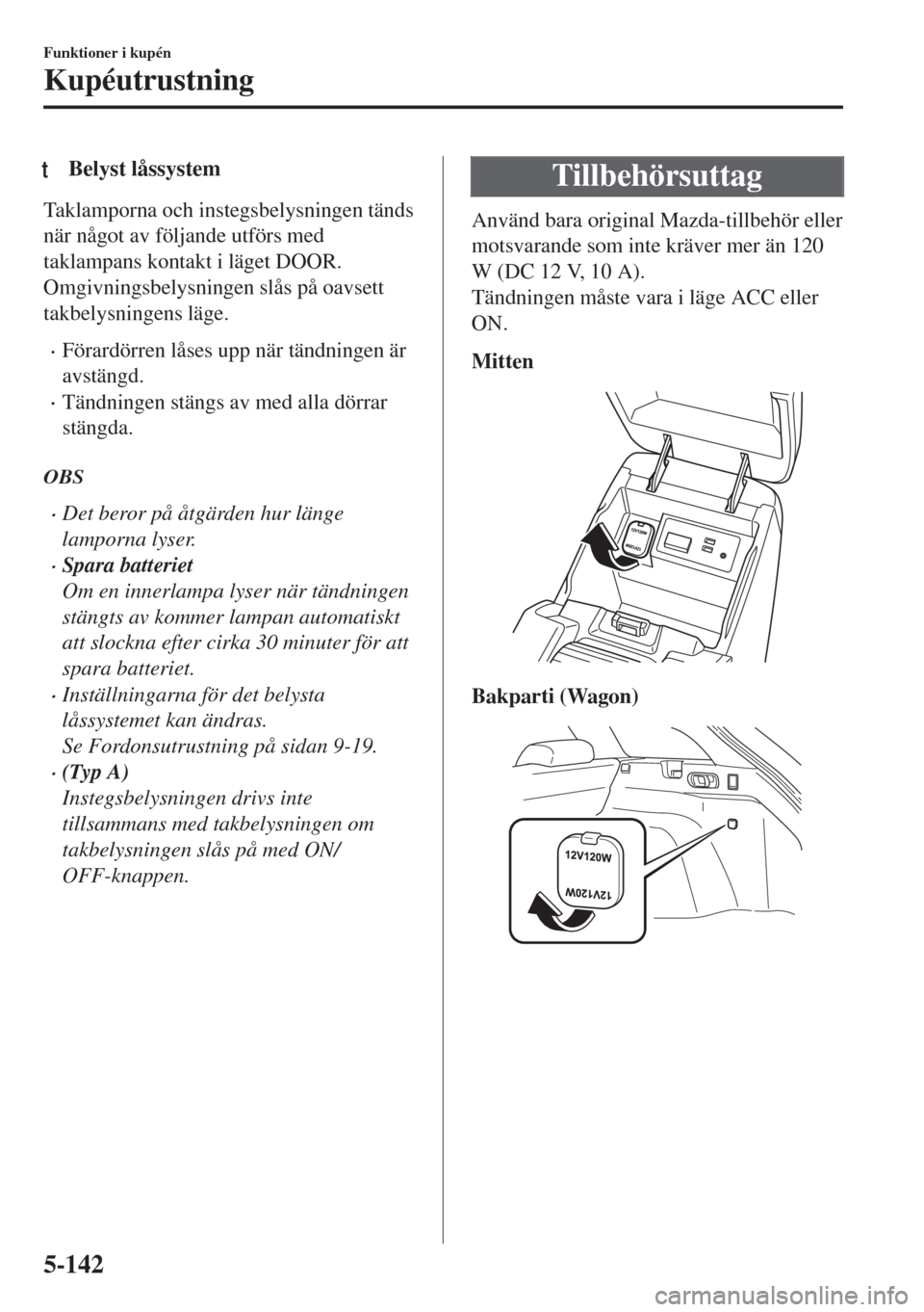 MAZDA MODEL 6 2018  Ägarmanual (in Swedish) tBelyst låssystem
Taklamporna och instegsbelysningen tänds
när något av följande utförs med
taklampans kontakt i läget DOOR.
Omgivningsbelysningen slås på oavsett
takbelysningens läge.
•F�