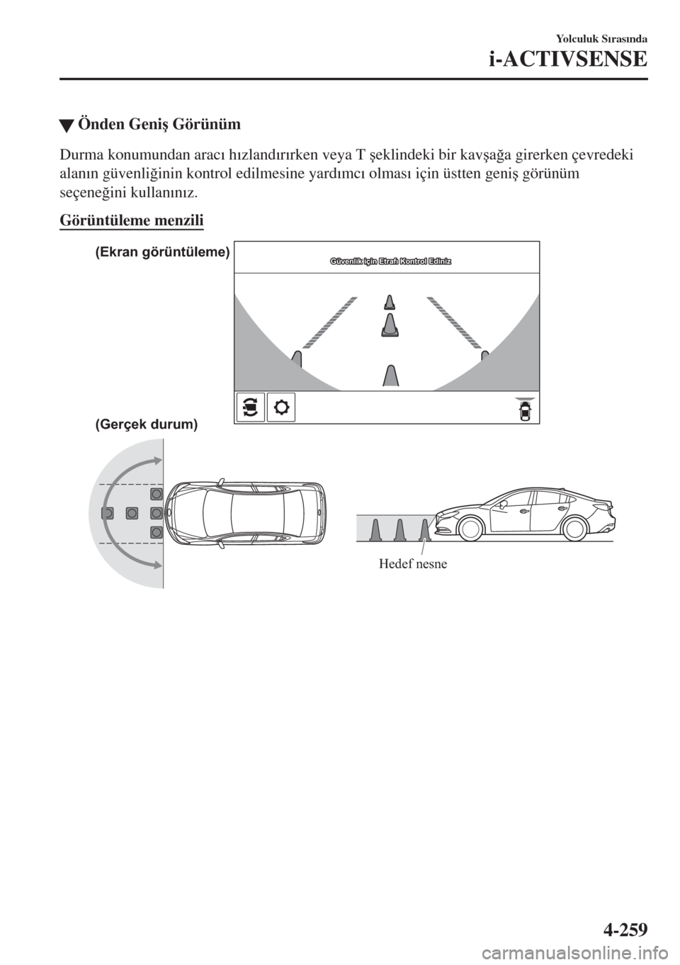 MAZDA MODEL 6 2018  Kullanım Kılavuzu (in Turkish) �WÖnden Geni�ú Görünüm
Durma konumundan arac�Õ h�Õzland�Õr�Õrken veya T �úeklindeki bir kav�úa�÷a girerken çevredeki
alan�Õn güvenli�÷inin kontrol edilmesine yard�Õmc�Õ olmas�Õ içi