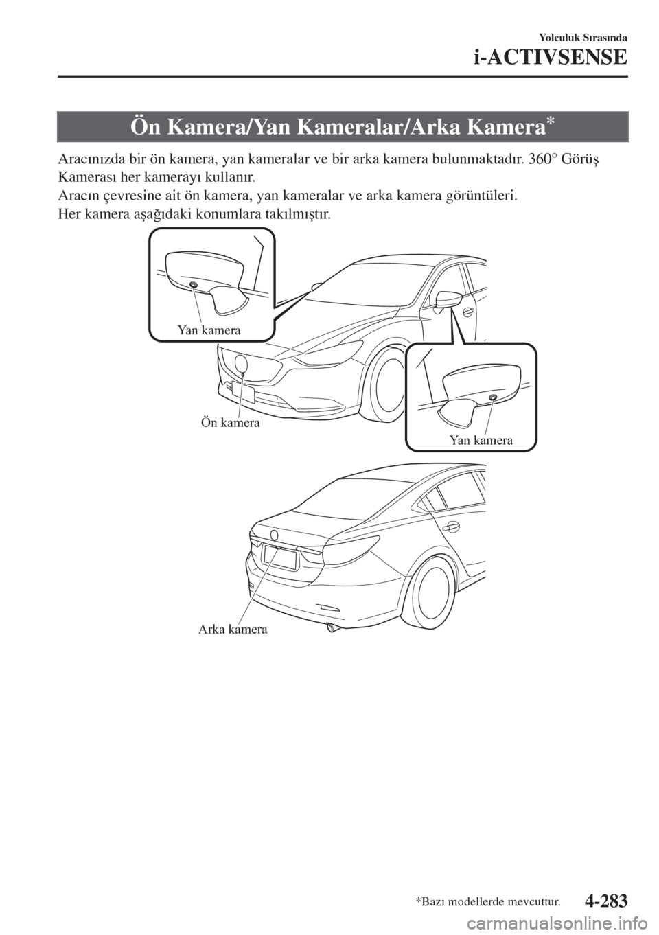MAZDA MODEL 6 2018  Kullanım Kılavuzu (in Turkish) Ön Kamera/Yan Kameralar/Arka Kamera*
Arac�Õn�Õzda bir ön kamera, yan kameralar ve bir arka kamera bulunmaktad�Õr. 360° Görü�ú
Kameras�Õ her kameray�Õ kullan�Õr.
Arac�Õn çevresine ait ön