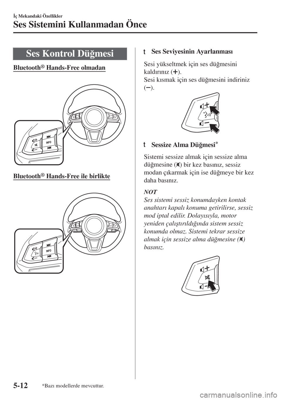 MAZDA MODEL 6 2018  Kullanım Kılavuzu (in Turkish) Ses Kontrol Dü�÷mesi
Bluetooth® Hands-Free olmadan
 
Bluetooth® Hands-Free ile birlikte
 
ttSes Seviyesinin Ayarlanmas�Õ
Sesi yükseltmek için ses dü�÷mesini
kald�Õr�Õn�Õz (
).
Sesi k�Õsma