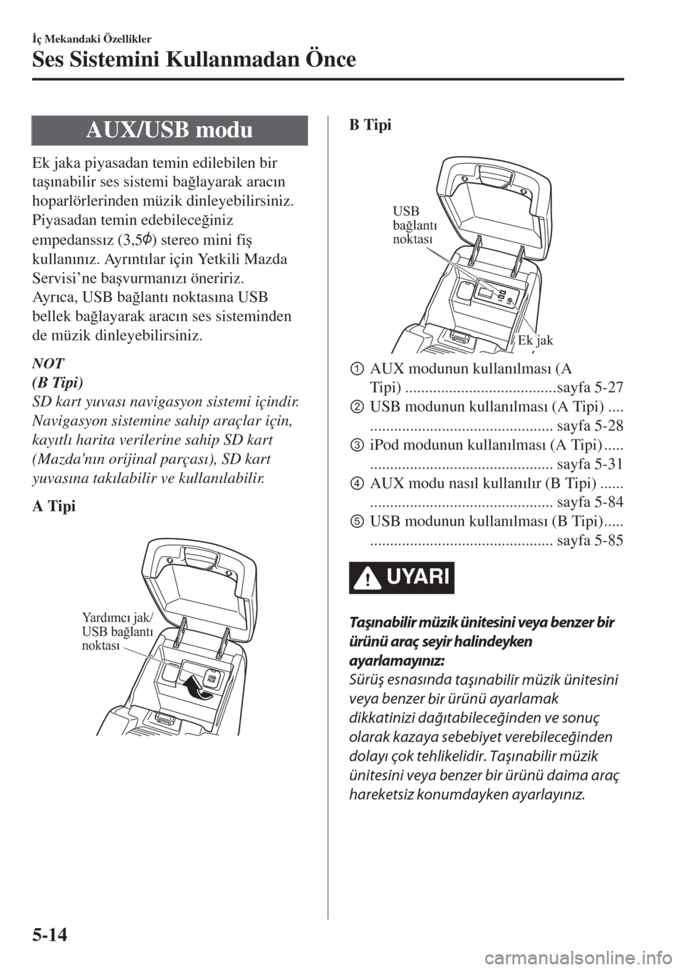MAZDA MODEL 6 2018  Kullanım Kılavuzu (in Turkish) AUX/USB modu
Ek jaka piyasadan temin edilebilen bir
ta�ú�Õnabilir ses sistemi ba�÷layarak arac�Õn
hoparlörlerinden müzik dinleyebilirsiniz.
Piyasadan temin edebilece�÷iniz
empedanss�Õz (3,5
) 