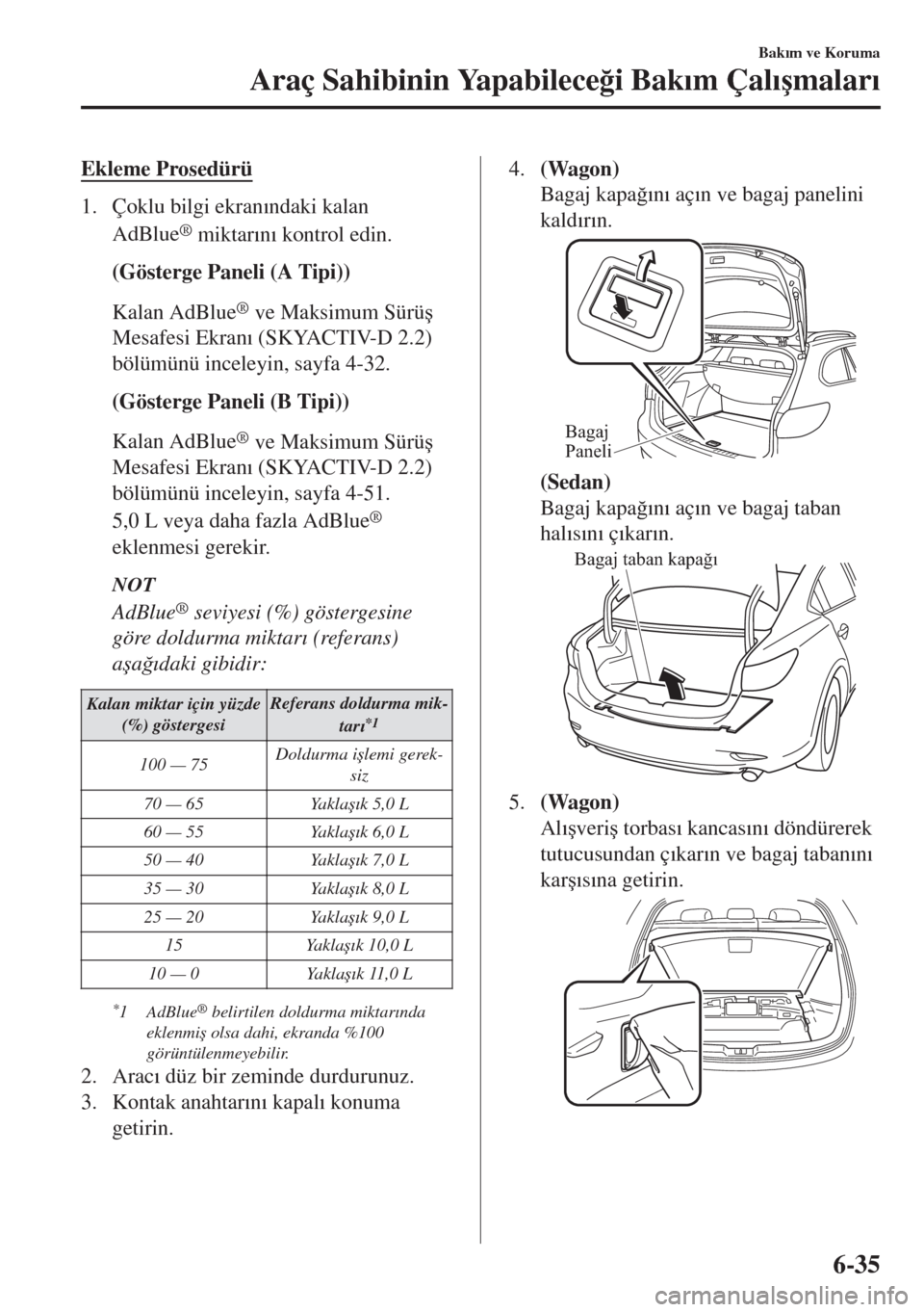 MAZDA MODEL 6 2018  Kullanım Kılavuzu (in Turkish) Ekleme Prosedürü
1. Çoklu bilgi ekran�Õndaki kalan
AdBlue
® miktar�Õn�Õ kontrol edin.
(Gösterge Paneli (A Tipi))
Kalan AdBlue
® ve Maksimum Sürü�ú
Mesafesi Ekran�Õ (SKYACTIV-D 2.2)
bölü