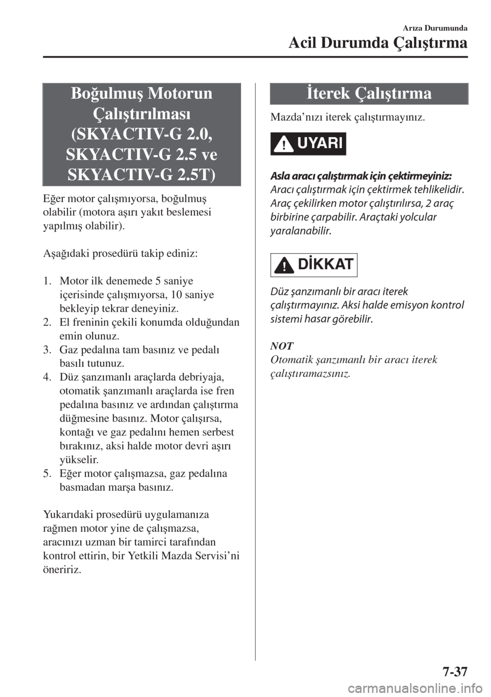 MAZDA MODEL 6 2018  Kullanım Kılavuzu (in Turkish) Bo�÷ulmu�ú Motorun
Çal�Õ�út�Õr�Õlmas�Õ
(SKYACTIV-G 2.0,
SKYACTIV-G 2.5 ve
SKYACTIV-G 2.5T)
E�÷er motor çal�Õ�úm�Õyorsa, bo�÷ulmu�ú
olabilir (motora a�ú�Õr�Õ yak�Õt beslemesi
yap�Õl