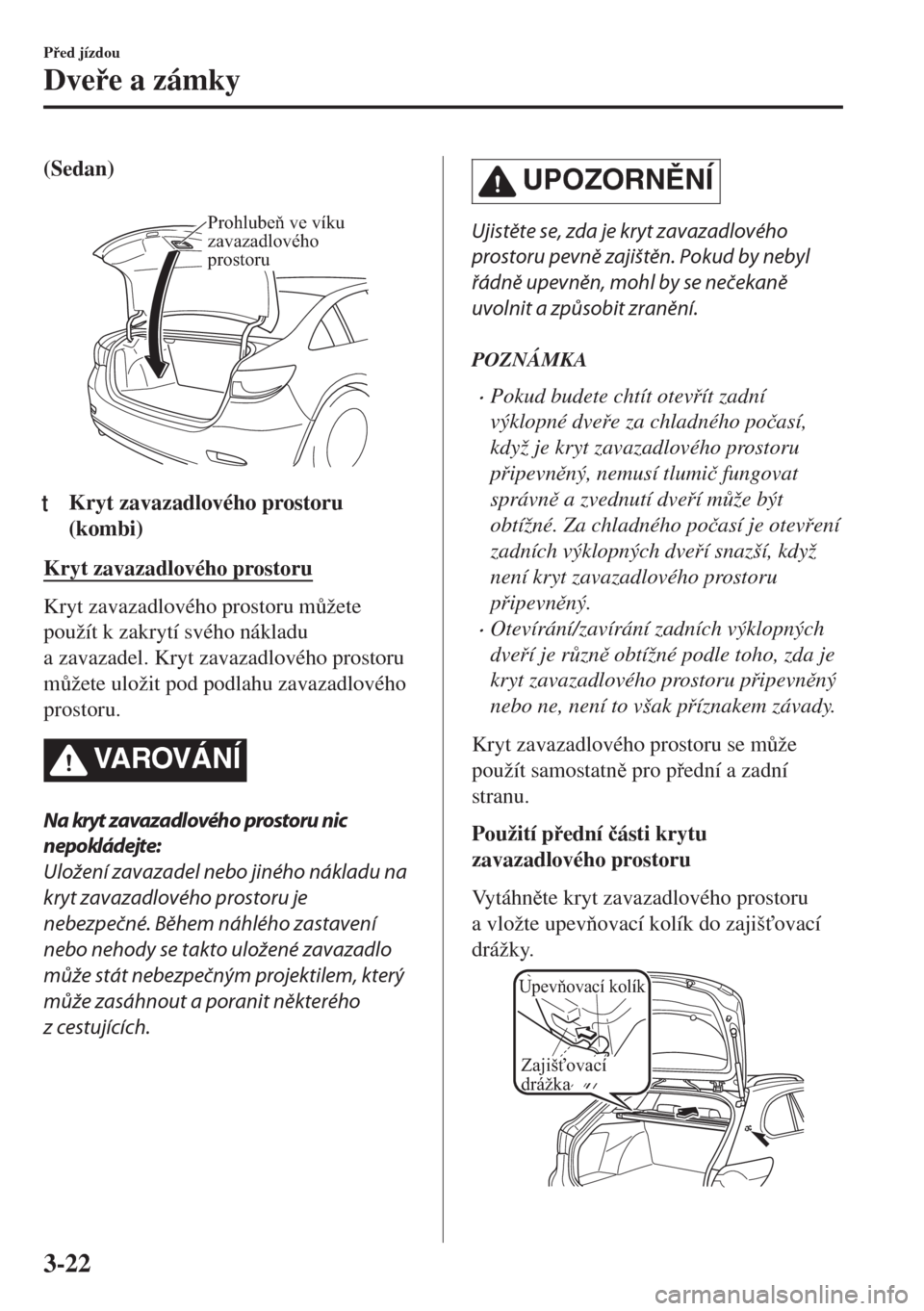 MAZDA MODEL 6 2018  Návod k obsluze (in Czech) (Sedan)
 
Prohlubeň ve víku 
zavazadlového 
prostoru
ttKryt zavazadlového prostoru
(kombi)
Kryt zavazadlového prostoru
Kryt zavazadlového prostoru m$žete
použít k zakrytí svého nákladu
a 