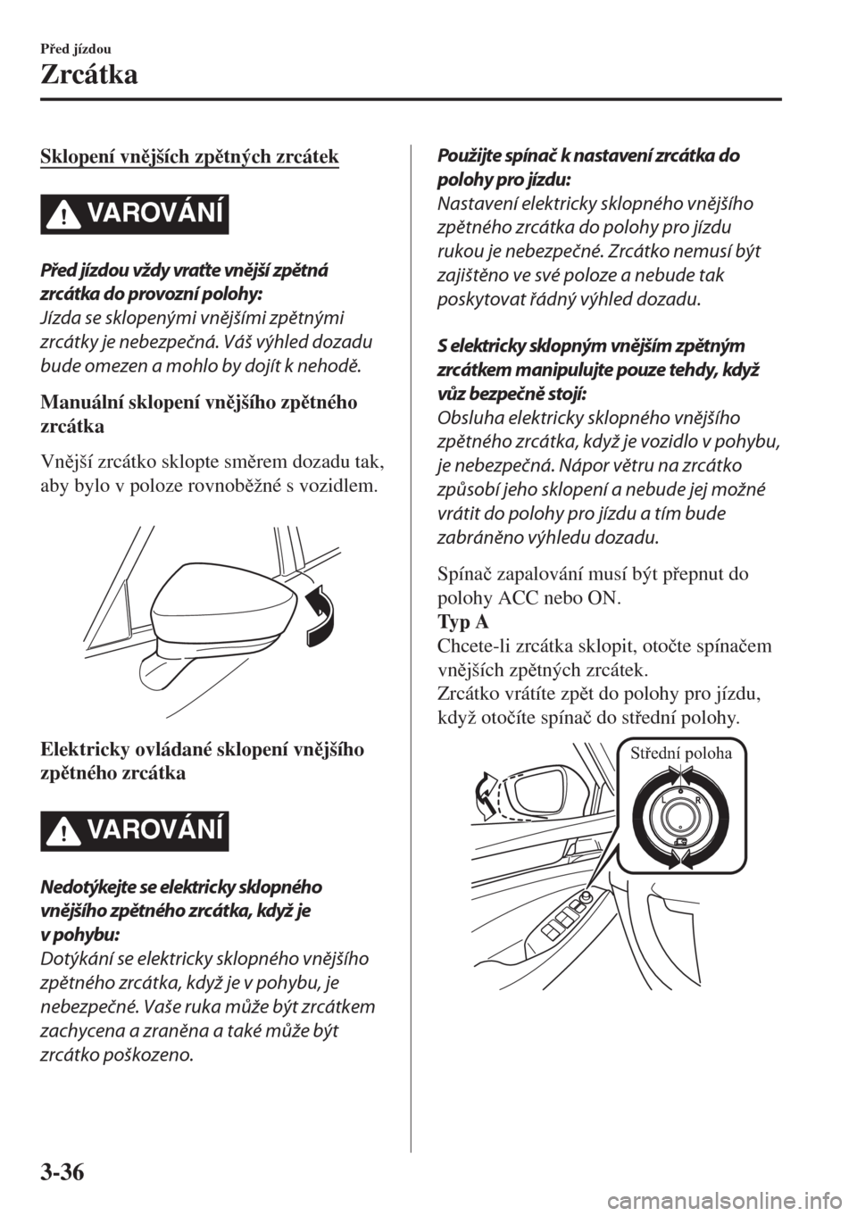 MAZDA MODEL 6 2018  Návod k obsluze (in Czech) Sklopení vnjších zptných zrcátek
VA R OV Á N Í
Před jízdou vždy vraťte vnější zpětná
zrcátka do provozní polohy:
Jízda se sklopenými vnějšími zpětnými
zrcátky je nebezpe