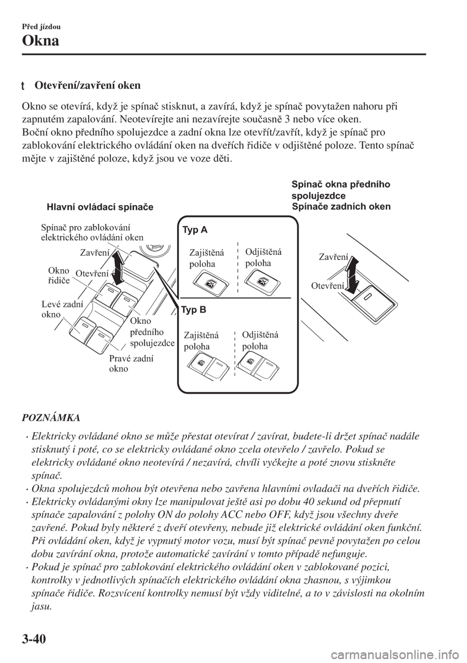 MAZDA MODEL 6 2018  Návod k obsluze (in Czech) tOtevení/zavení oken
Okno se otevírá, když je spína�þ stisknut, a zavírá, když je spína�þ povytažen nahoru pi
zapnutém zapalování. Neotevírejte ani nezavírejte sou�þasn 3 ne