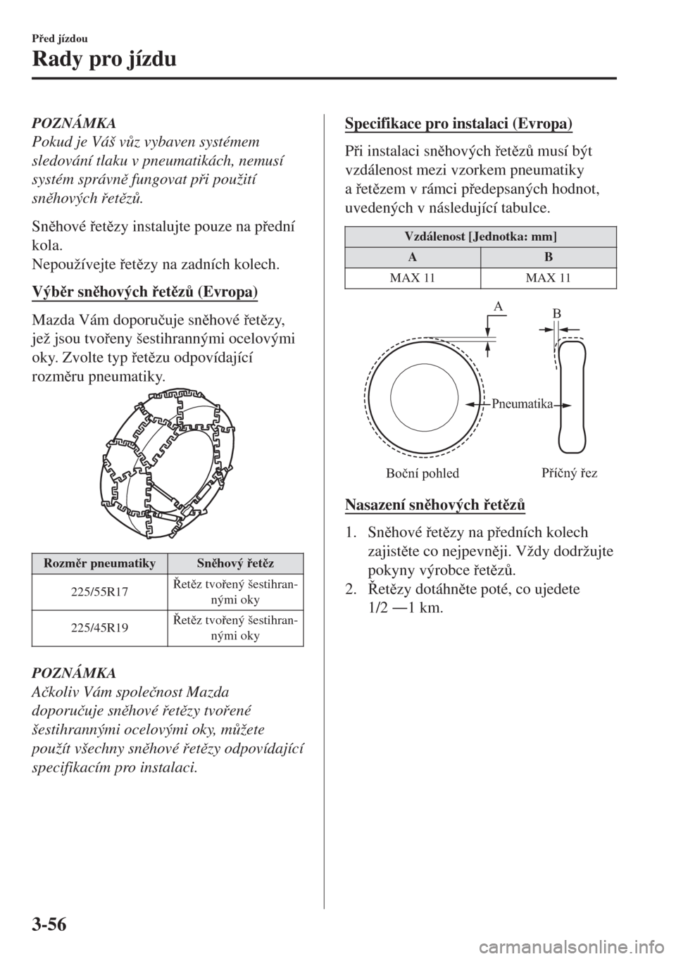 MAZDA MODEL 6 2018  Návod k obsluze (in Czech) POZNÁMKA
Pokud je Váš v$z vybaven systémem
sledování tlaku v pneumatikách, nemusí
systém správn fungovat pi použití
snhových etz$.
Snhové etzy instalujte pouze na ped