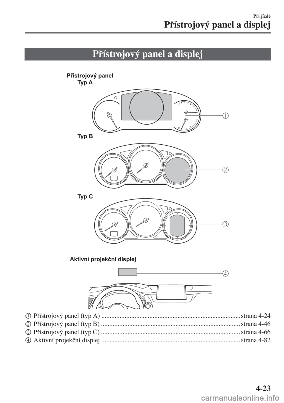 MAZDA MODEL 6 2018  Návod k obsluze (in Czech) Pístrojový panel a displej
 
Přístrojový panel
Ty p  A
Ty p  B
Ty p  C
Aktivní projekční displej
pPístrojový panel (typ A) ..............................................................