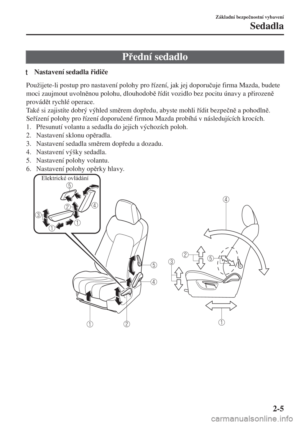 MAZDA MODEL 6 2018  Návod k obsluze (in Czech) Pední sedadlo
tNastavení sedadla idi�þe
Použijete-li postup pro nastavení polohy pro ízení, jak jej doporu�þuje firma Mazda, budete
moci zaujmout uvolnnou polohu, dlouhodob ídit v
