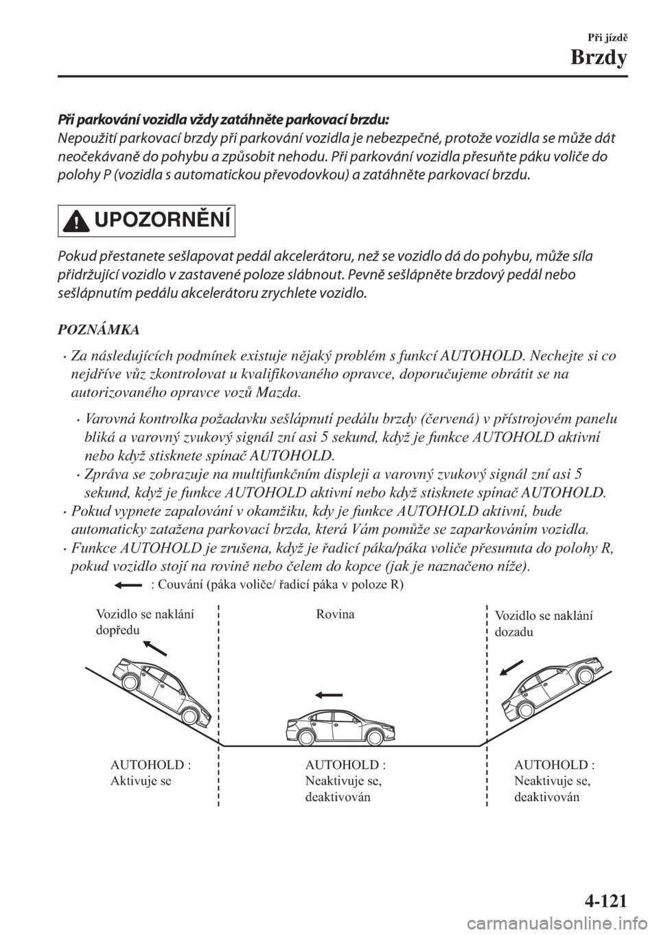 MAZDA MODEL 6 2018  Návod k obsluze (in Czech) Při parkování vozidla vždy zatáhněte parkovací brzdu:
Nepoužití parkovací brzdy při parkování vozidla je nebezpečné, protože vozidla se může dát
neočekávaně do pohybu a způsobit