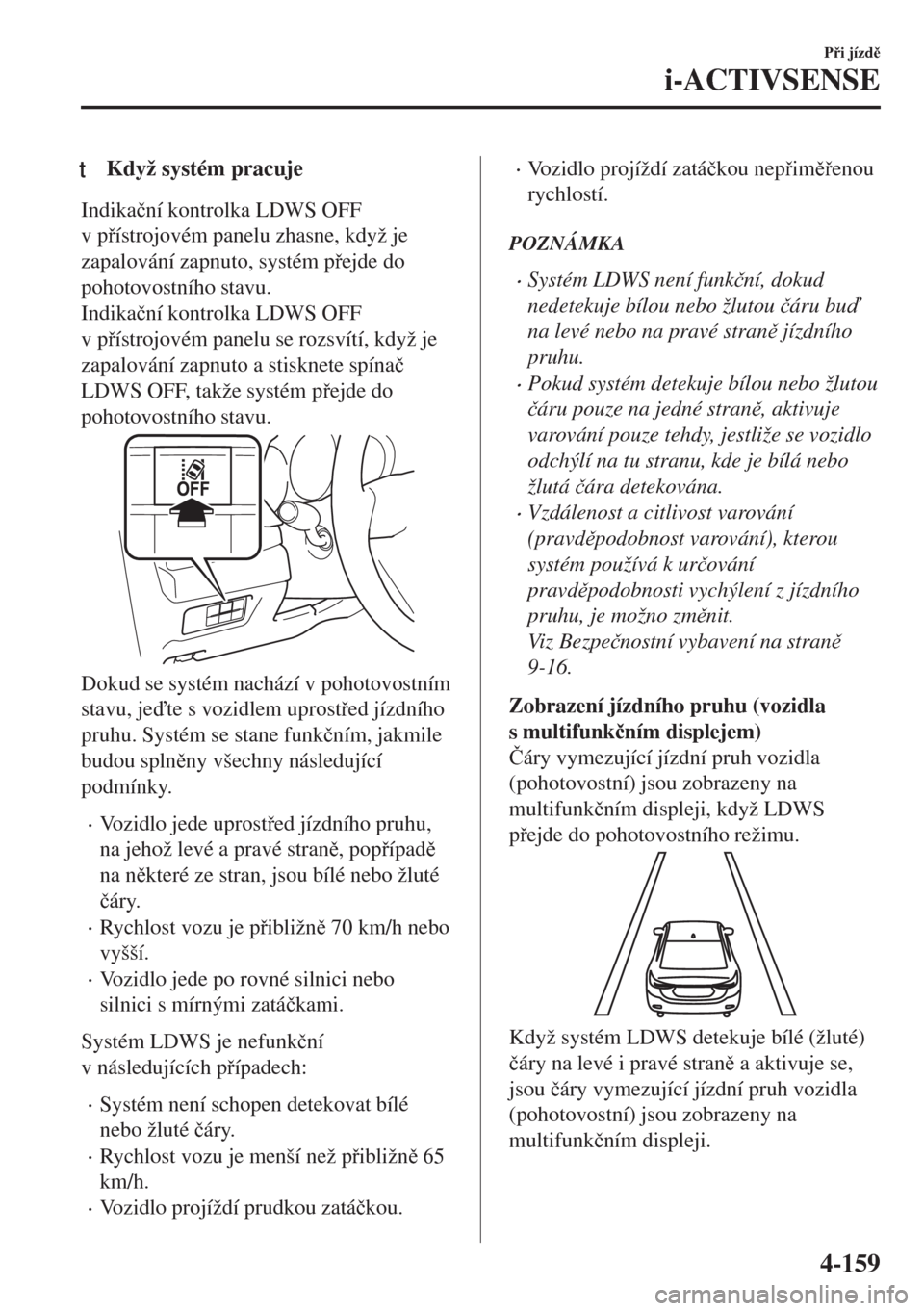 MAZDA MODEL 6 2018  Návod k obsluze (in Czech) tKdyž systém pracuje
Indika�þní kontrolka LDWS OFF
v pístrojovém panelu zhasne, když je
zapalování zapnuto, systém pejde do
pohotovostního stavu.
Indika�þní kontrolka LDWS OFF
v pí