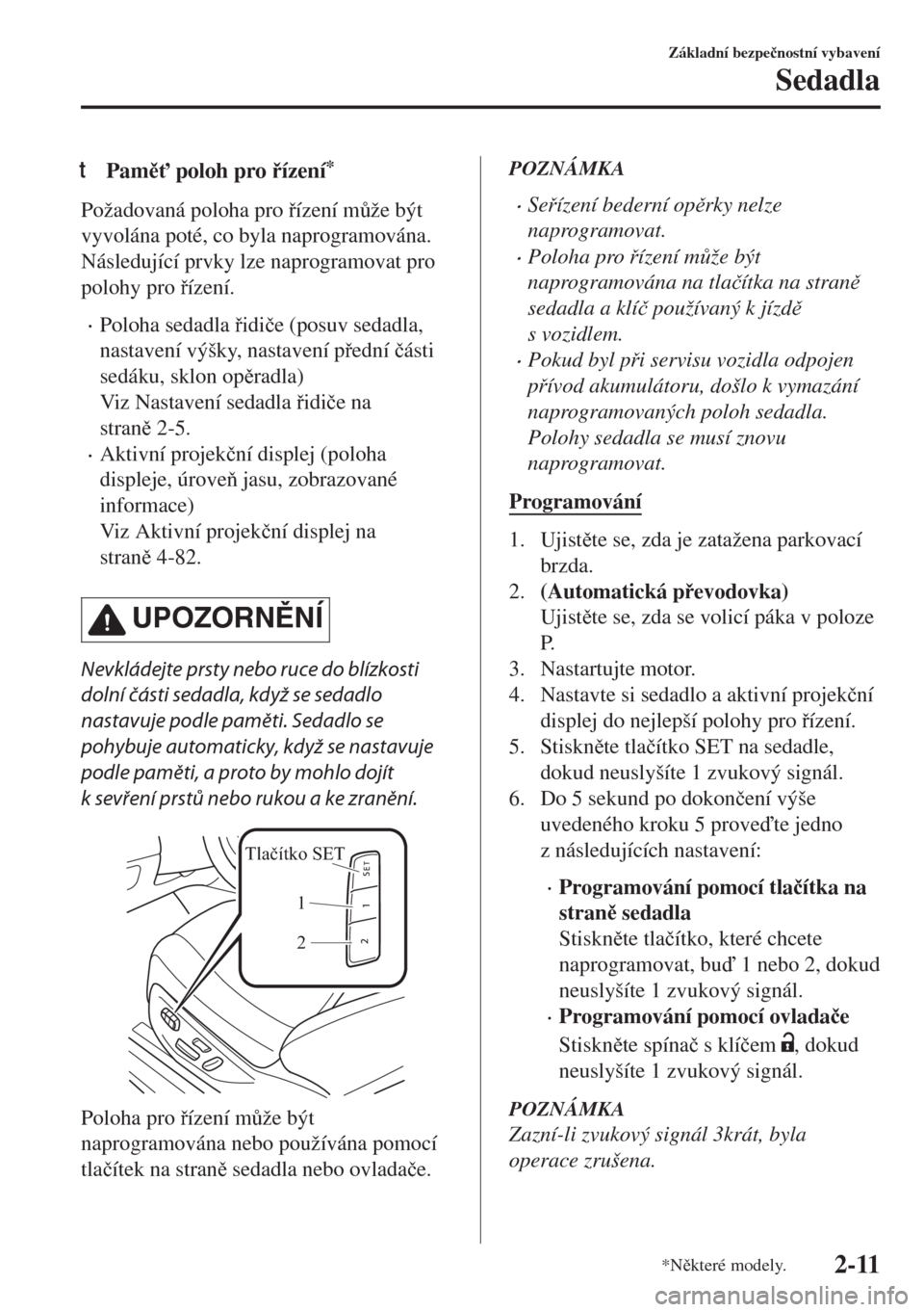MAZDA MODEL 6 2018  Návod k obsluze (in Czech) tPam" poloh pro ízení*
Požadovaná poloha pro ízení m$že být
vyvolána poté, co byla naprogramována.
Následující prvky lze naprogramovat pro
polohy pro ízení.
•Poloha sedadla