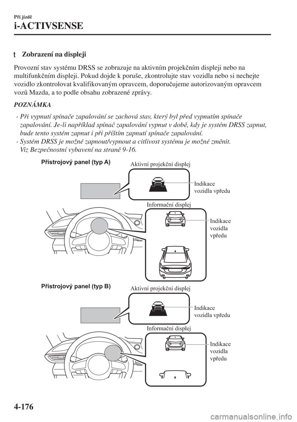 MAZDA MODEL 6 2018  Návod k obsluze (in Czech) tZobrazení na displeji
Provozní stav systému DRSS se zobrazuje na aktivním projek�þním displeji nebo na
multifunk�þním displeji. Pokud dojde k poruše, zkontrolujte stav vozidla nebo si nechej