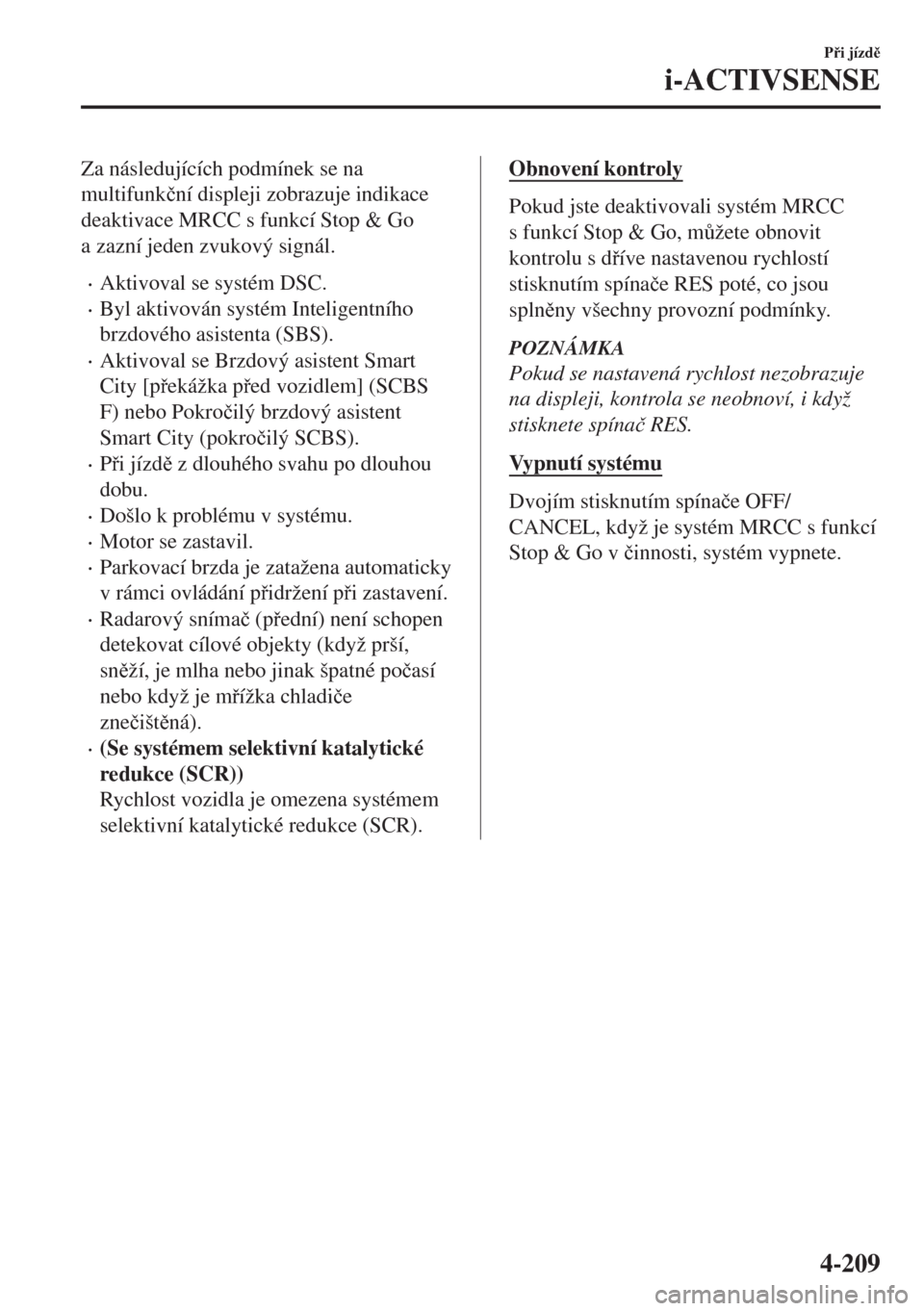 MAZDA MODEL 6 2018  Návod k obsluze (in Czech) Za následujících podmínek se na
multifunk�þní displeji zobrazuje indikace
deaktivace MRCC s funkcí Stop & Go
a zazní jeden zvukový signál.
•Aktivoval se systém DSC.
•Byl aktivován syst